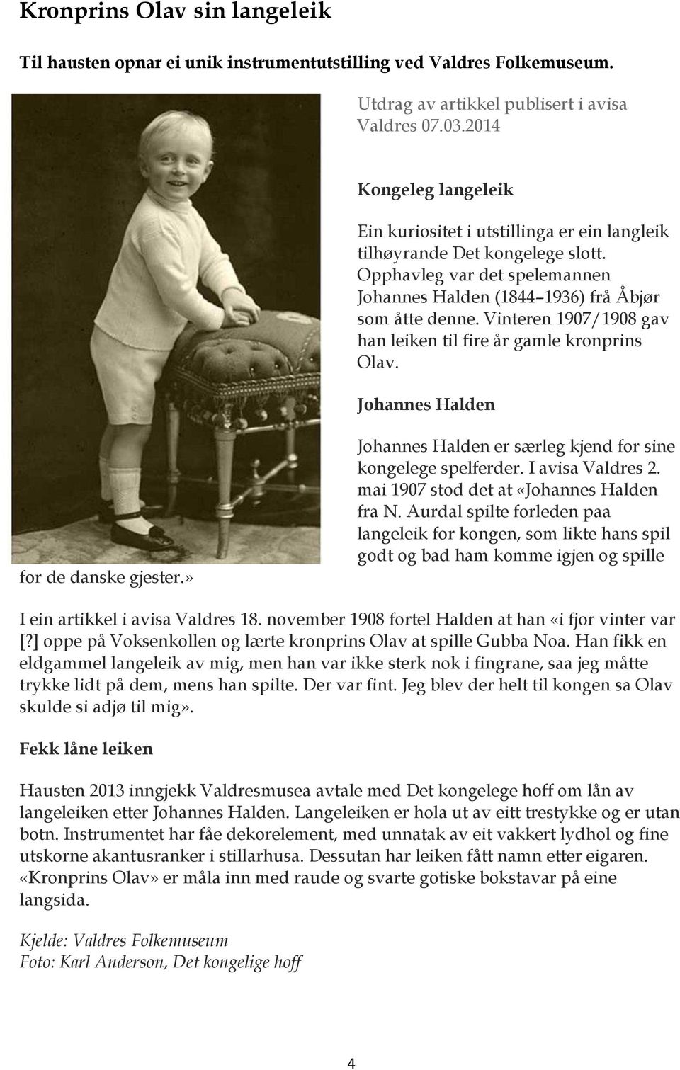 Vinteren 1907/1908 gav han leiken til fire år gamle kronprins Olav. Johannes Halden for de danske gjester.» Johannes Halden er særleg kjend for sine kongelege spelferder. I avisa Valdres 2.