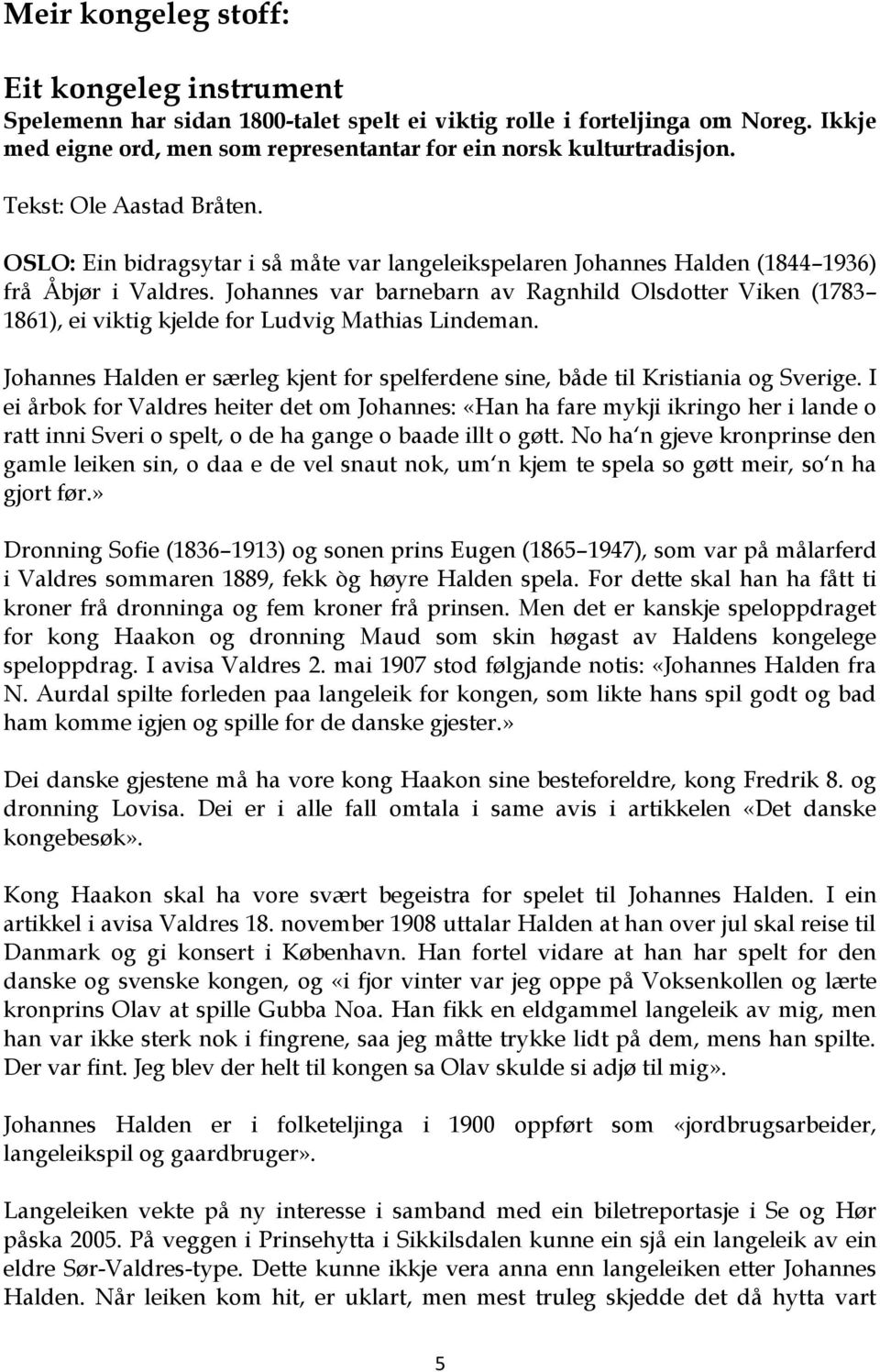 Johannes var barnebarn av Ragnhild Olsdotter Viken (1783 1861), ei viktig kjelde for Ludvig Mathias Lindeman. Johannes Halden er særleg kjent for spelferdene sine, både til Kristiania og Sverige.