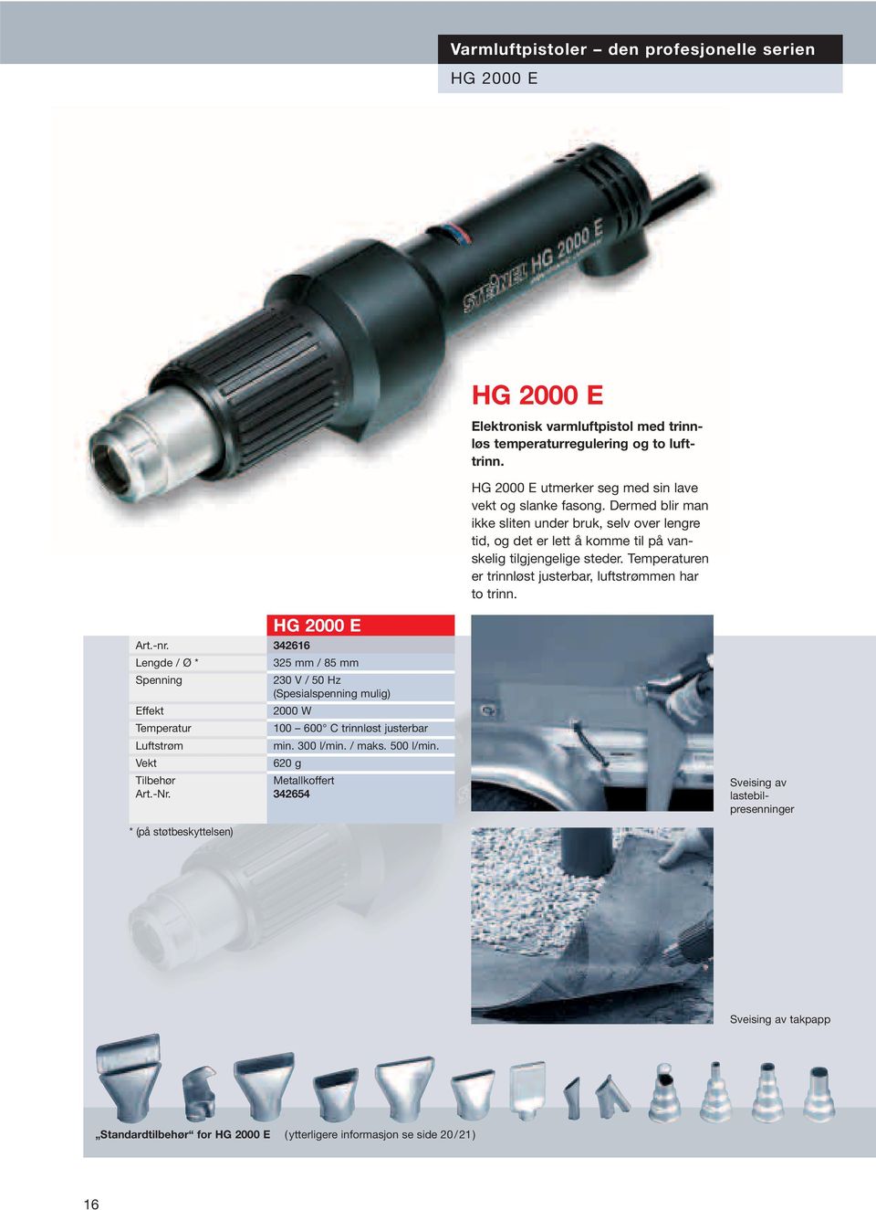 620 g Metallkoffert 342654 HG 2000 E Elektronisk varmluftpistol med trinnløs temperaturregulering og to lufttrinn. HG 2000 E utmerker seg med sin lave vekt og slanke fasong.