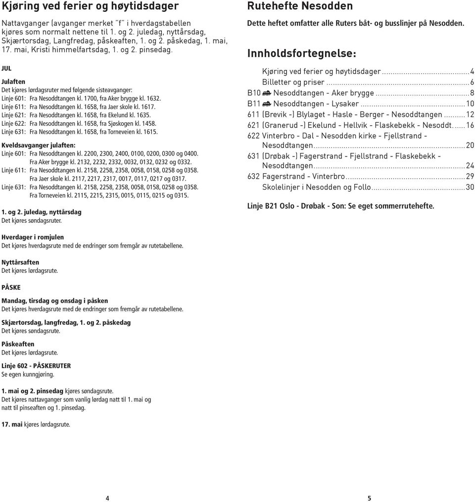 Linje 611: Fra Nesoddtangen kl. 1658, fra Jaer skole kl. 1617. Linje 621: Fra Nesoddtangen kl. 1658, fra Ekelund kl. 1635. Linje 622: Fra Nesoddtangen kl. 1658, fra Sjøskogen kl. 1458.