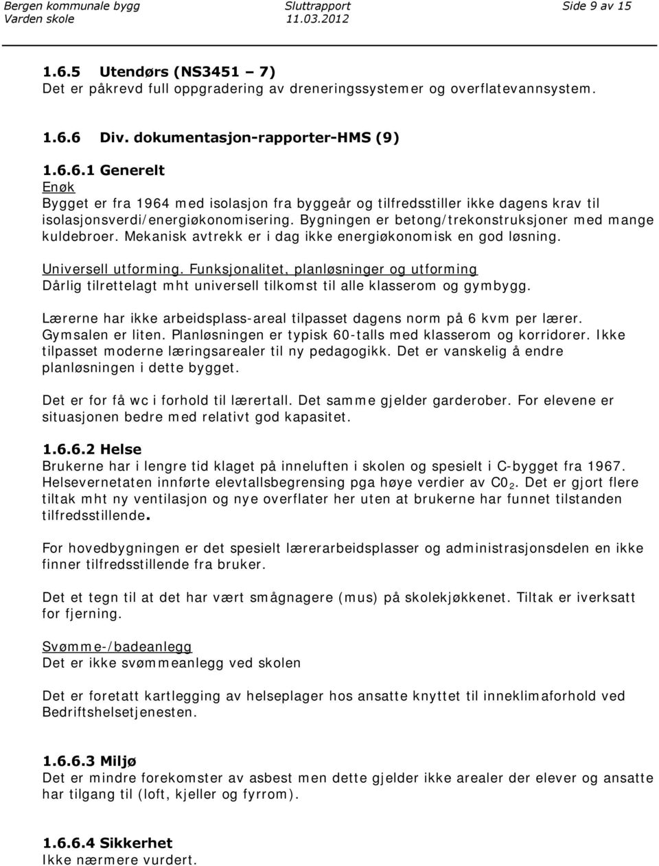 Bygningen er betong/trekonstruksjoner med mange kuldebroer. Mekanisk avtrekk er i dag ikke energiøkonomisk en god løsning. Universell utforming.