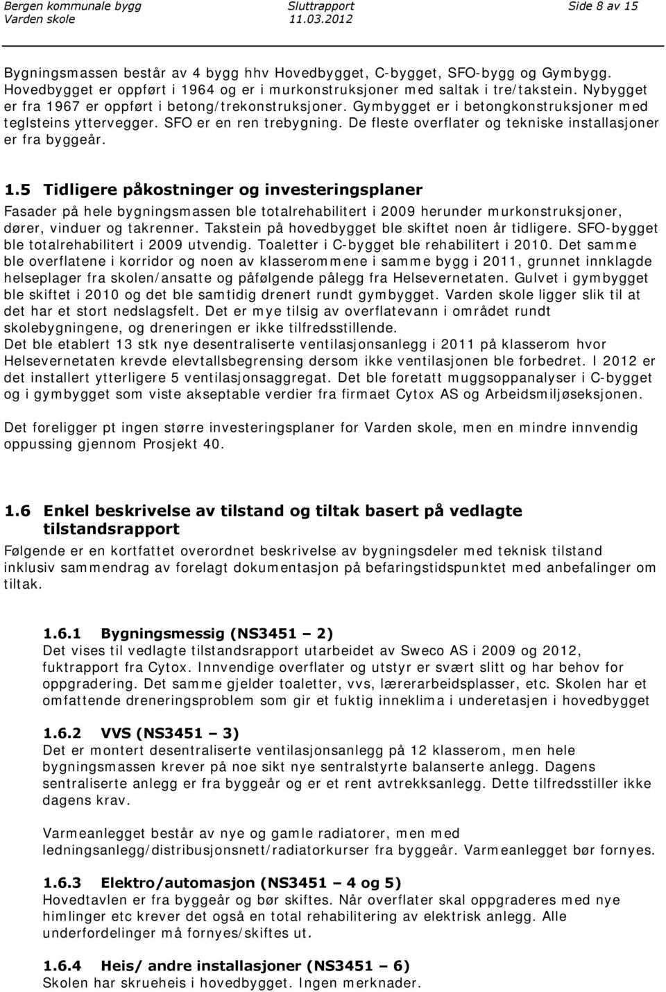 Gymbygget er i betongkonstruksjoner med teglsteins yttervegger. SFO er en ren trebygning. De fleste overflater og tekniske installasjoner er fra byggeår. 1.