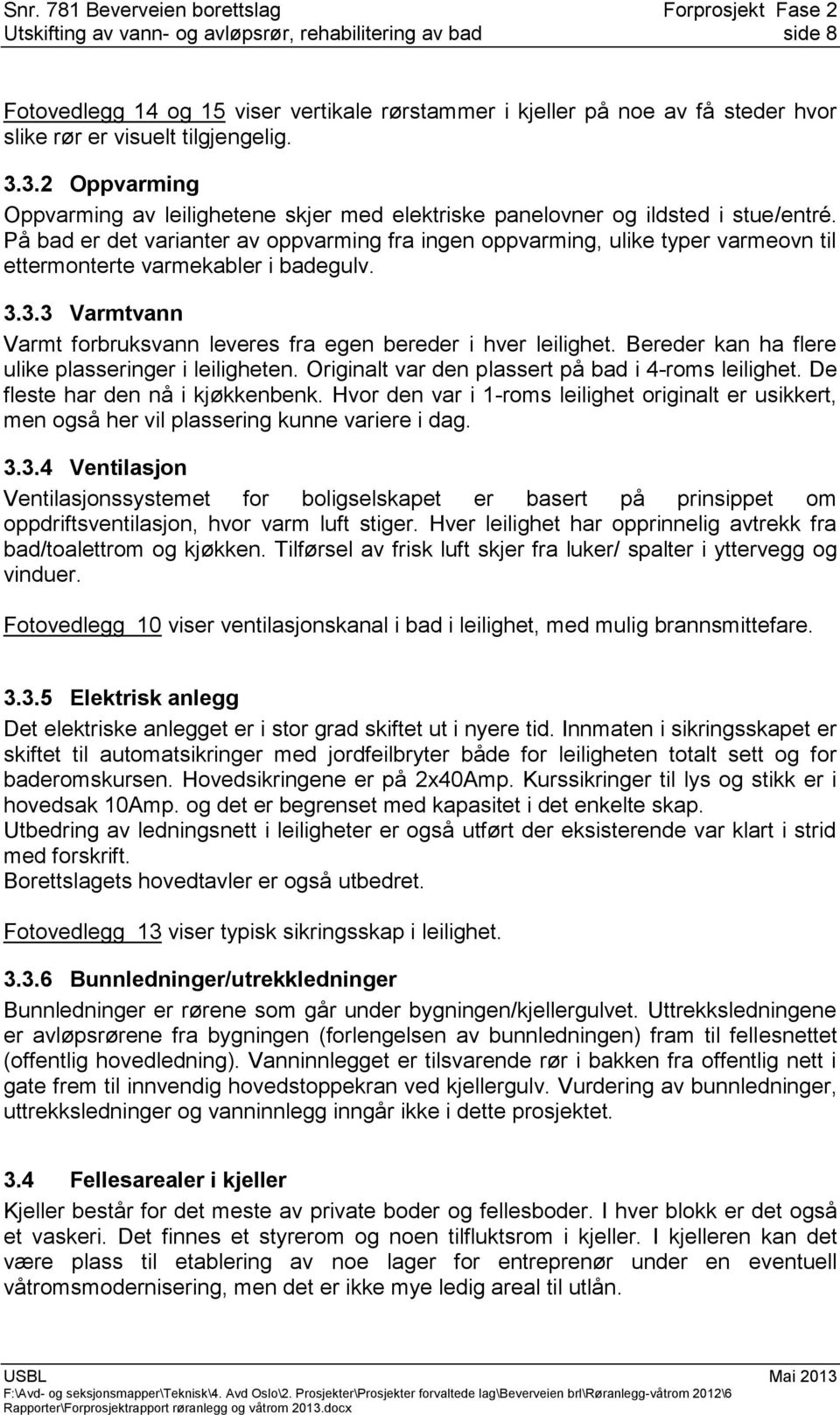 På bad er det varianter av oppvarming fra ingen oppvarming, ulike typer varmeovn til ettermonterte varmekabler i badegulv. 3.3.3 Varmtvann Varmt forbruksvann leveres fra egen bereder i hver leilighet.