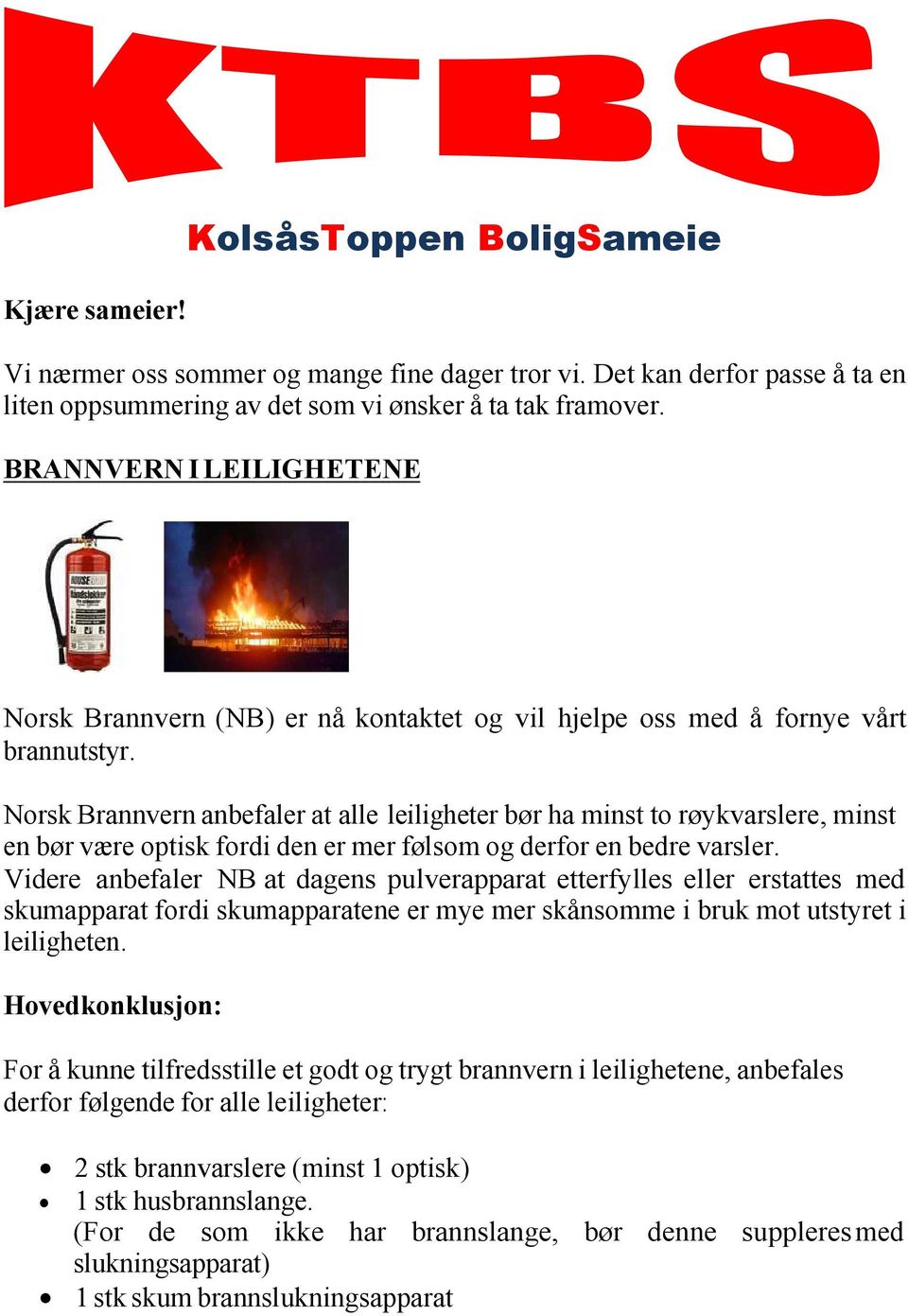Norsk Brannvern anbefaler at alle leiligheter bør ha minst to røykvarslere, minst en bør være optisk fordi den er mer følsom og derfor en bedre varsler.
