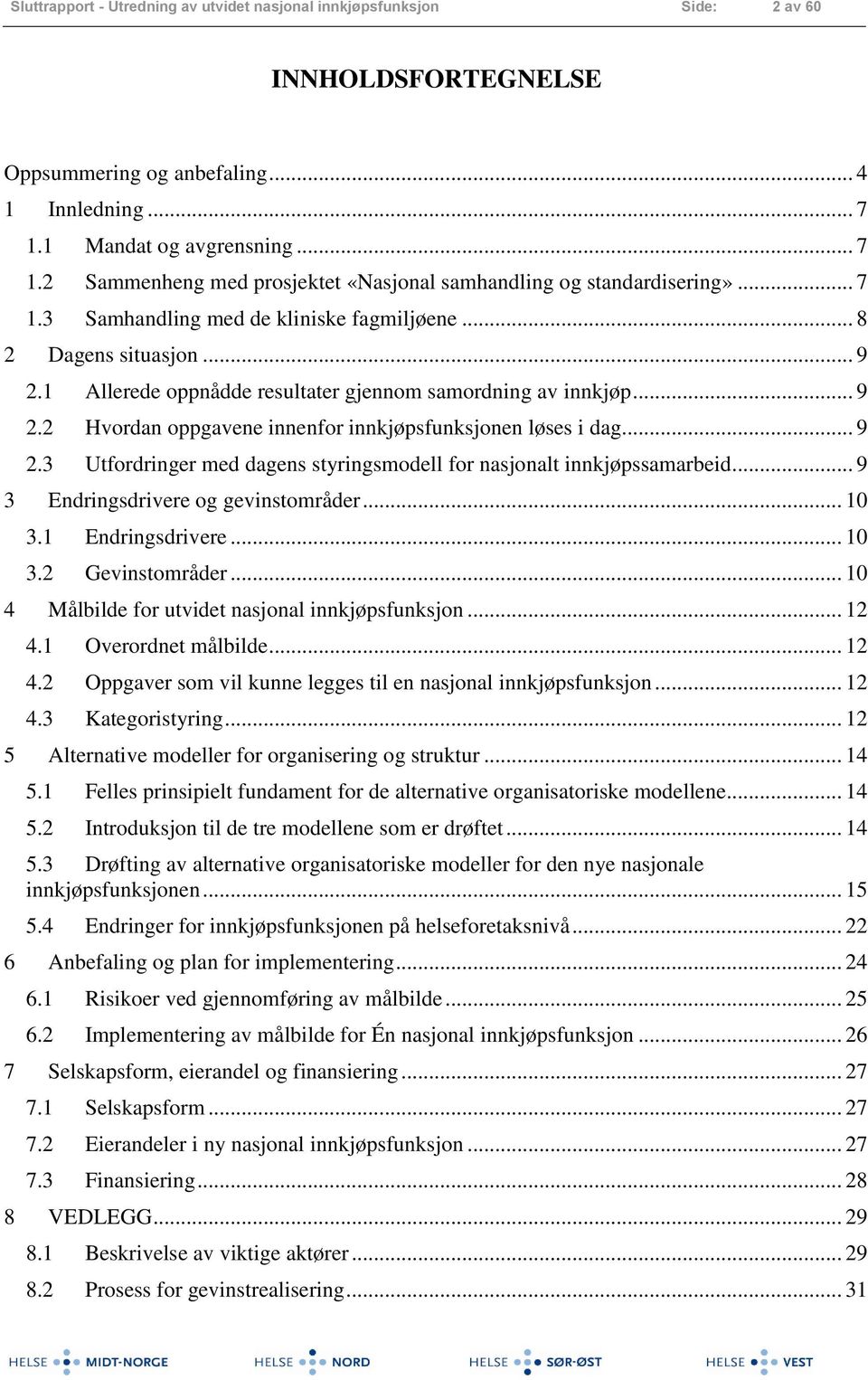 1 Allerede oppnådde resultater gjennom samordning av innkjøp... 9 2.2 Hvordan oppgavene innenfor innkjøpsfunksjonen løses i dag... 9 2.3 Utfordringer med dagens styringsmodell for nasjonalt innkjøpssamarbeid.