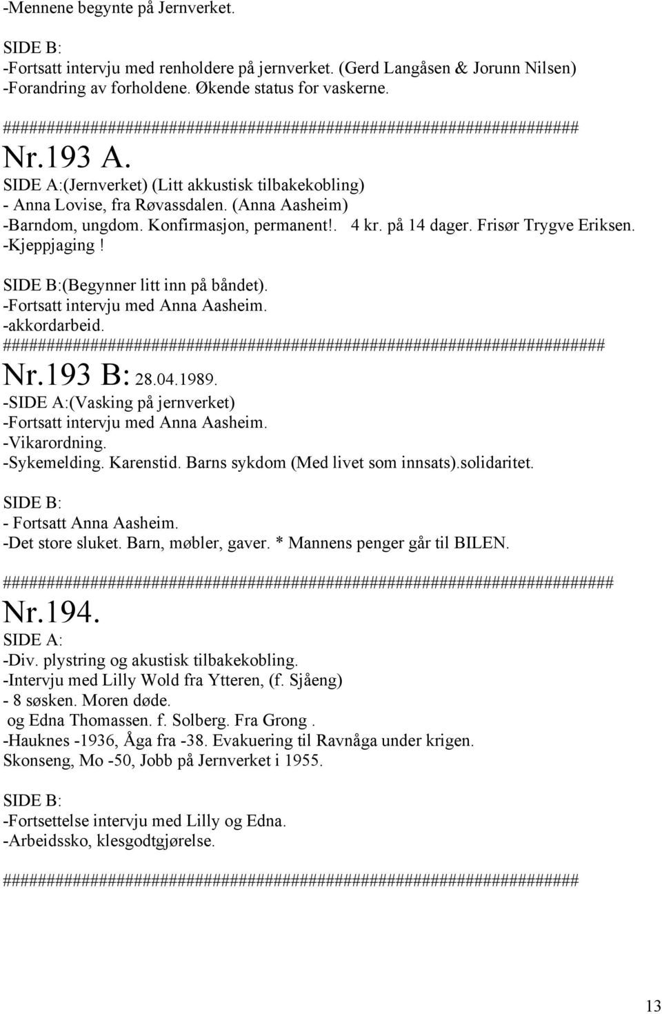 Konfirmasjon, permanent!. 4 kr. på 14 dager. Frisør Trygve Eriksen. -Kjeppjaging! (Begynner litt inn på båndet). -Fortsatt intervju med Anna Aasheim. -akkordarbeid.