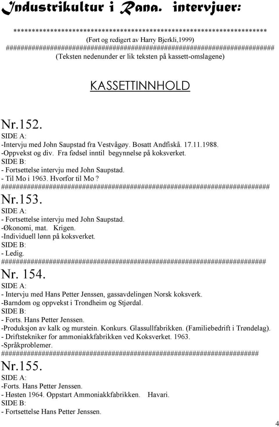 (Teksten nedenunder er lik teksten på kassett-omslagene) KASSETTINNHOLD Nr.152. -Intervju med John Saupstad fra Vestvågøy. Bosatt Andfiskå. 17.11.1988. -Oppvekst og div.