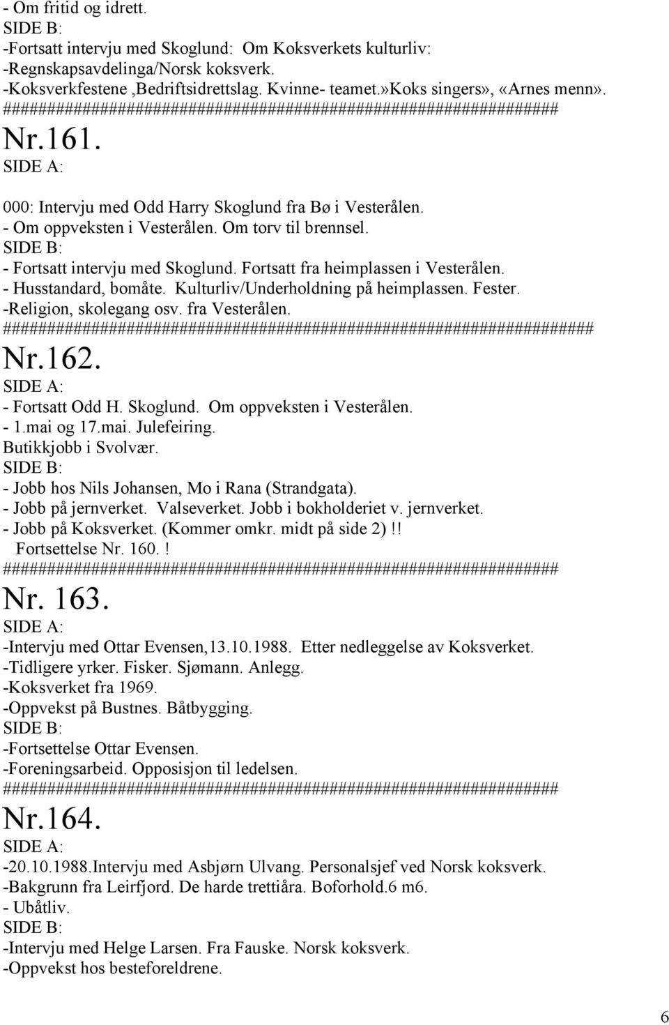 - Fortsatt intervju med Skoglund. Fortsatt fra heimplassen i Vesterålen. - Husstandard, bomåte. Kulturliv/Underholdning på heimplassen. Fester. -Religion, skolegang osv. fra Vesterålen.