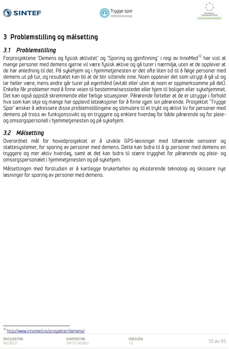 uten at de opplever at de har anledning til det. På sykehjem og i hjemmetjenesten er det ofte liten tid til å følge personer med demens ut på tur, og resultatet kan bli at de blir sittende inne.