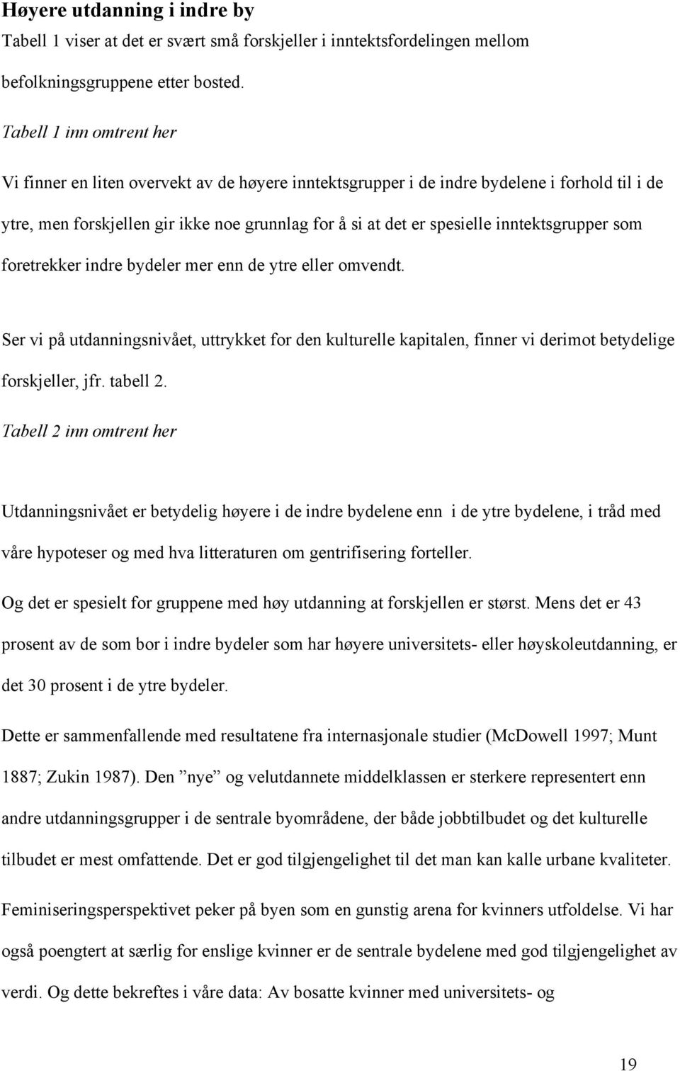 inntektsgrupper som foretrekker indre bydeler mer enn de ytre eller omvendt. Ser vi på utdanningsnivået, uttrykket for den kulturelle kapitalen, finner vi derimot betydelige forskjeller, jfr.