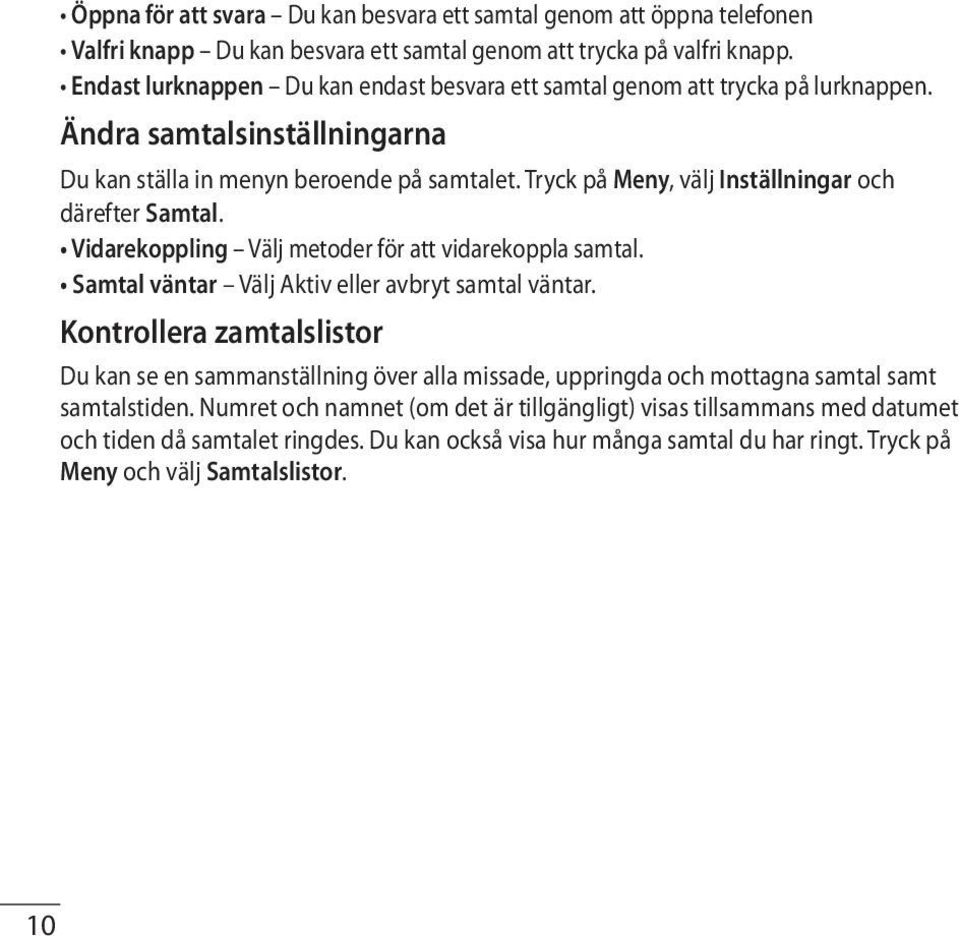 Tryck på Meny, välj Inställningar och därefter Samtal. Vidarekoppling Välj metoder för att vidarekoppla samtal. Samtal väntar Välj Aktiv eller avbryt samtal väntar.