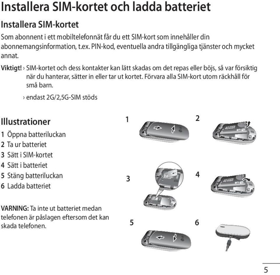 SIM-kortet och dess kontakter kan lätt skadas om det repas eller böjs, så var försiktig när du hanterar, sätter in eller tar ut kortet.