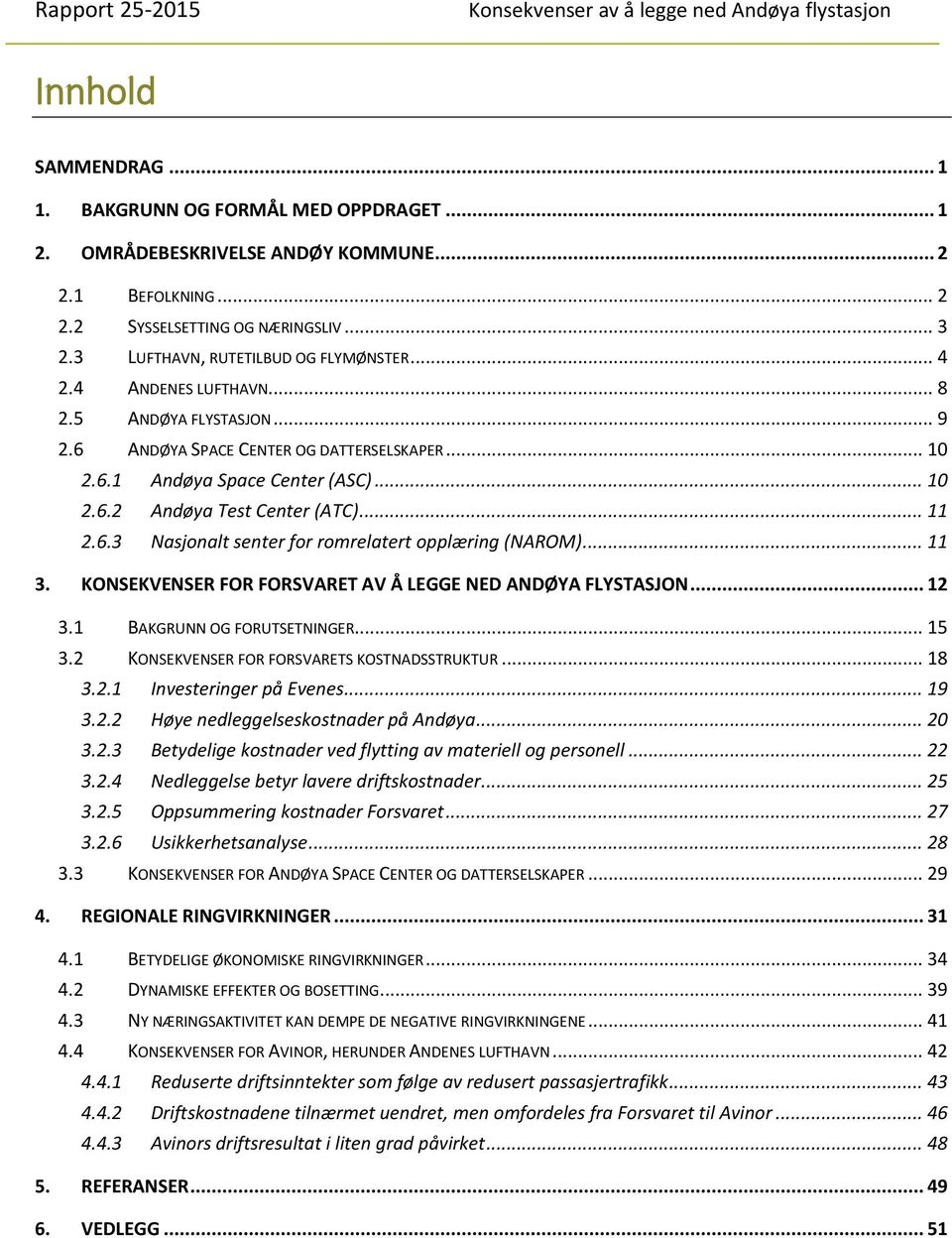 .. 11 2.6.3 Nasjonalt senter for romrelatert opplæring (NAROM)... 11 3. KONSEKVENSER FOR FORSVARET AV Å LEGGE NED ANDØYA FLYSTASJON... 12 3.1 BAKGRUNN OG FORUTSETNINGER... 15 3.