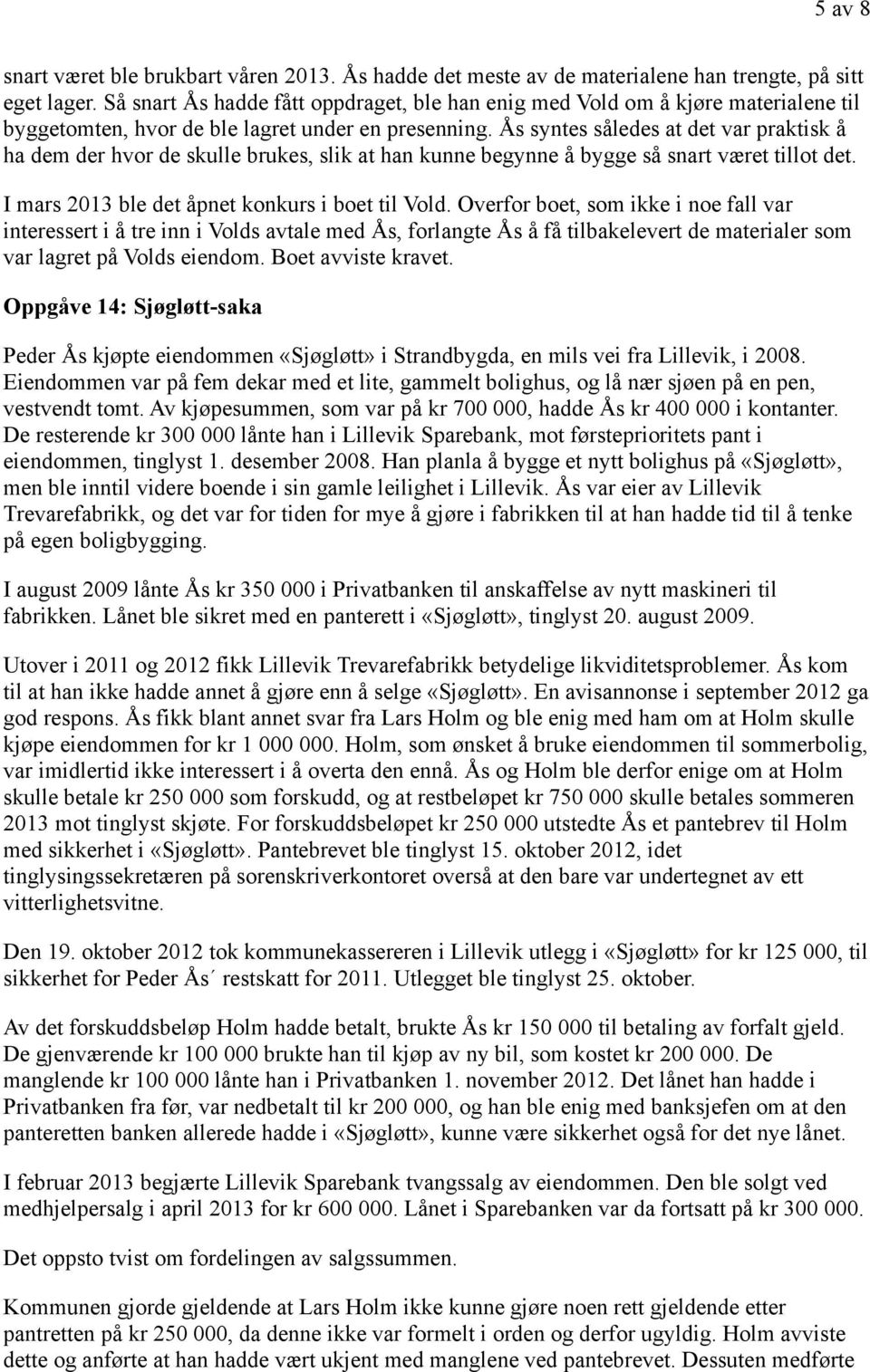 Ås syntes således at det var praktisk å ha dem der hvor de skulle brukes, slik at han kunne begynne å bygge så snart været tillot det. I mars 2013 ble det åpnet konkurs i boet til Vold.