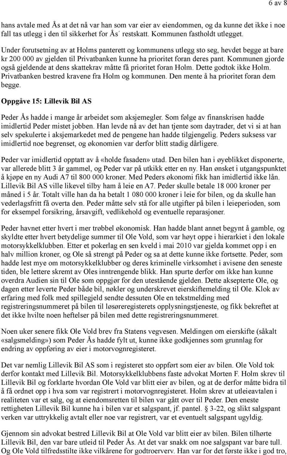 Kommunen gjorde også gjeldende at dens skattekrav måtte få prioritet foran Holm. Dette godtok ikke Holm. Privatbanken bestred kravene fra Holm og kommunen. Den mente å ha prioritet foran dem begge.