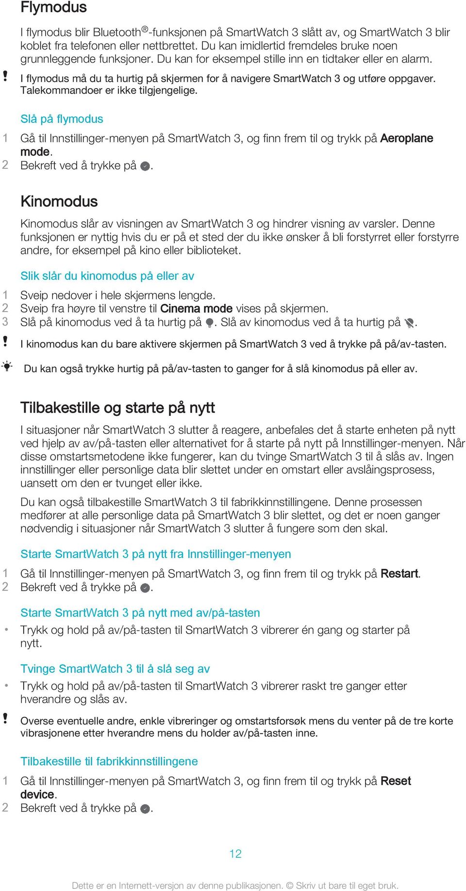 Slå på flymodus 1 Gå til Innstillinger-menyen på SmartWatch 3, og finn frem til og trykk på Aeroplane mode. 2 Bekreft ved å trykke på.