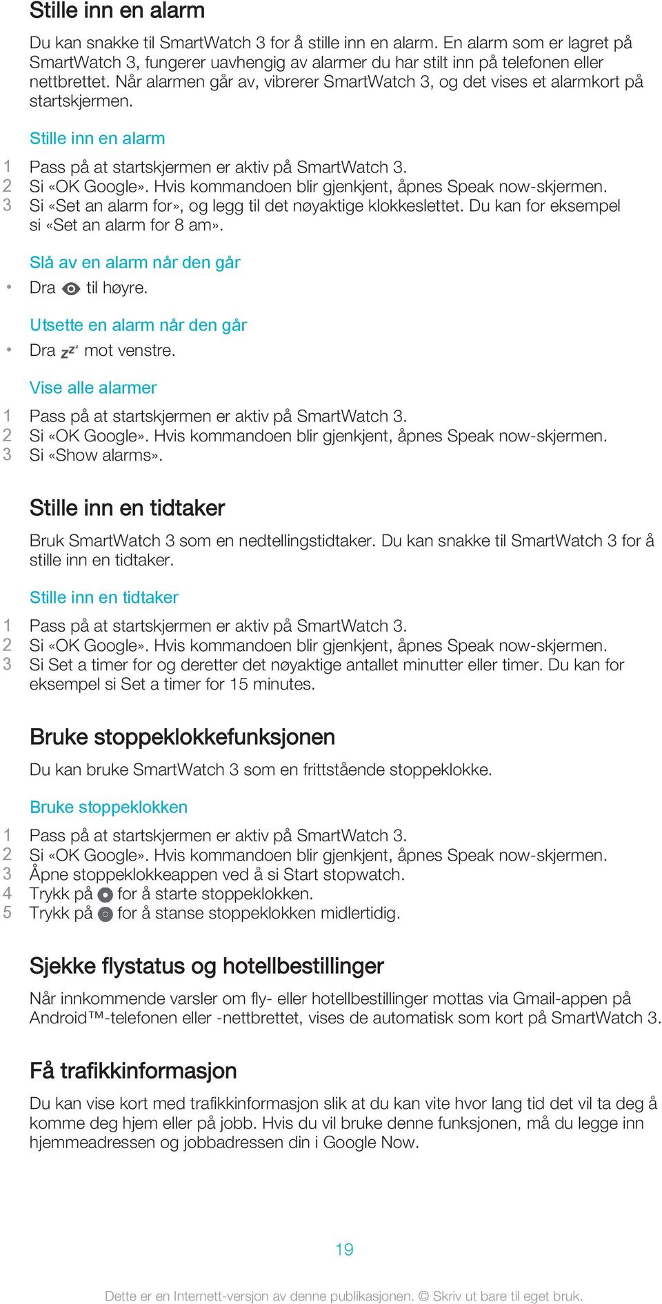 Du kan for eksempel si «Set an alarm for 8 am». Slå av en alarm når den går Dra til høyre. Utsette en alarm når den går Dra mot venstre. Vise alle alarmer 3 Si «Show alarms».