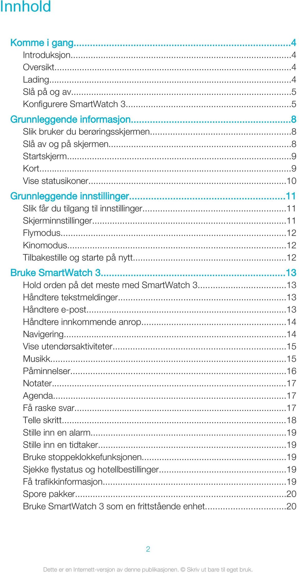 ..12 Tilbakestille og starte på nytt...12 Bruke SmartWatch 3...13 Hold orden på det meste med SmartWatch 3...13 Håndtere tekstmeldinger...13 Håndtere e-post...13 Håndtere innkommende anrop.