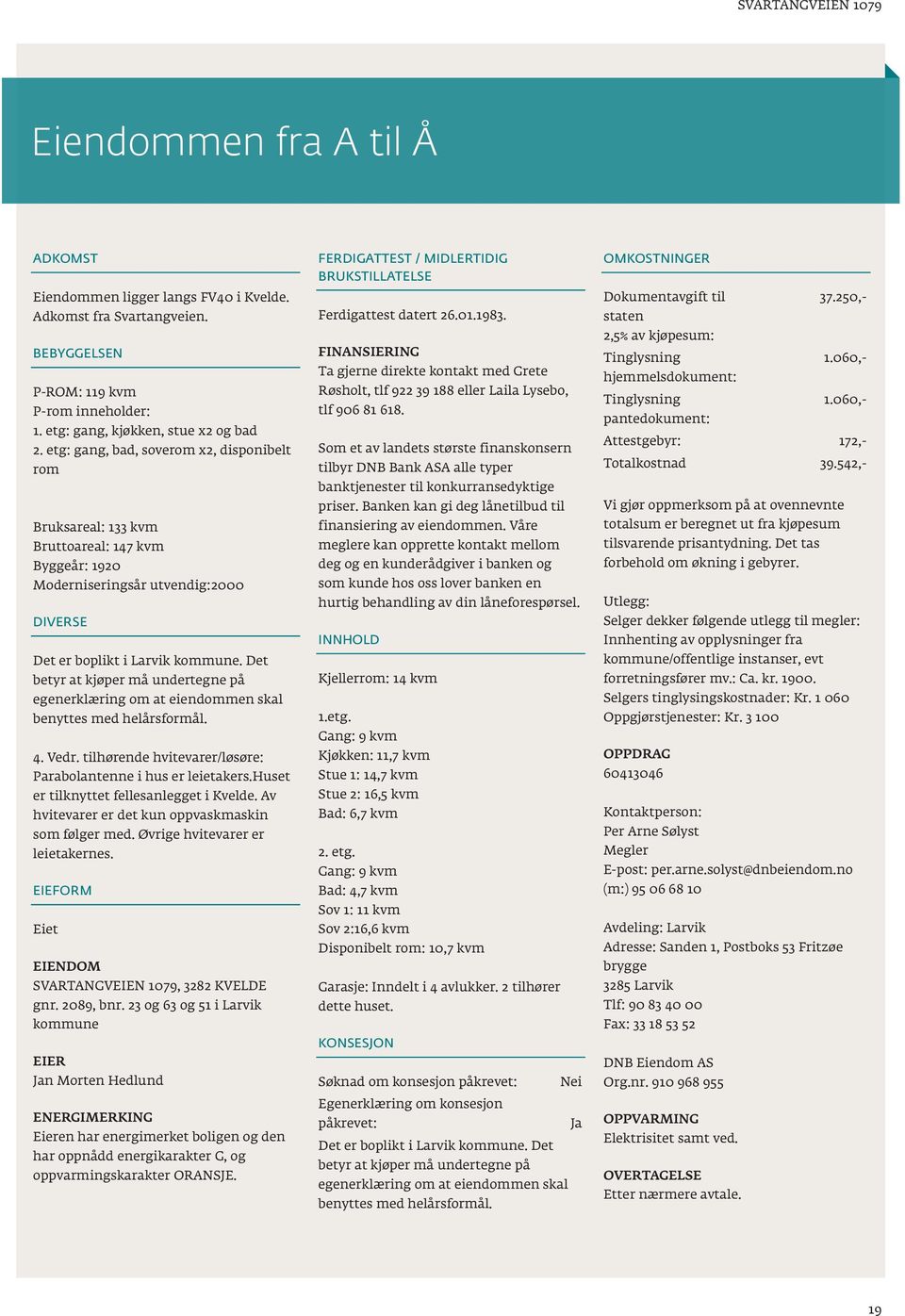 undertegne på egenerklæring om at eiendommen skal benyttes med helårsformål 4 Vedr tilhørende hvitevarer/løsøre: Parabolantenne i hus er leietakershuset er tilknyttet fellesanlegget i Kvelde Av