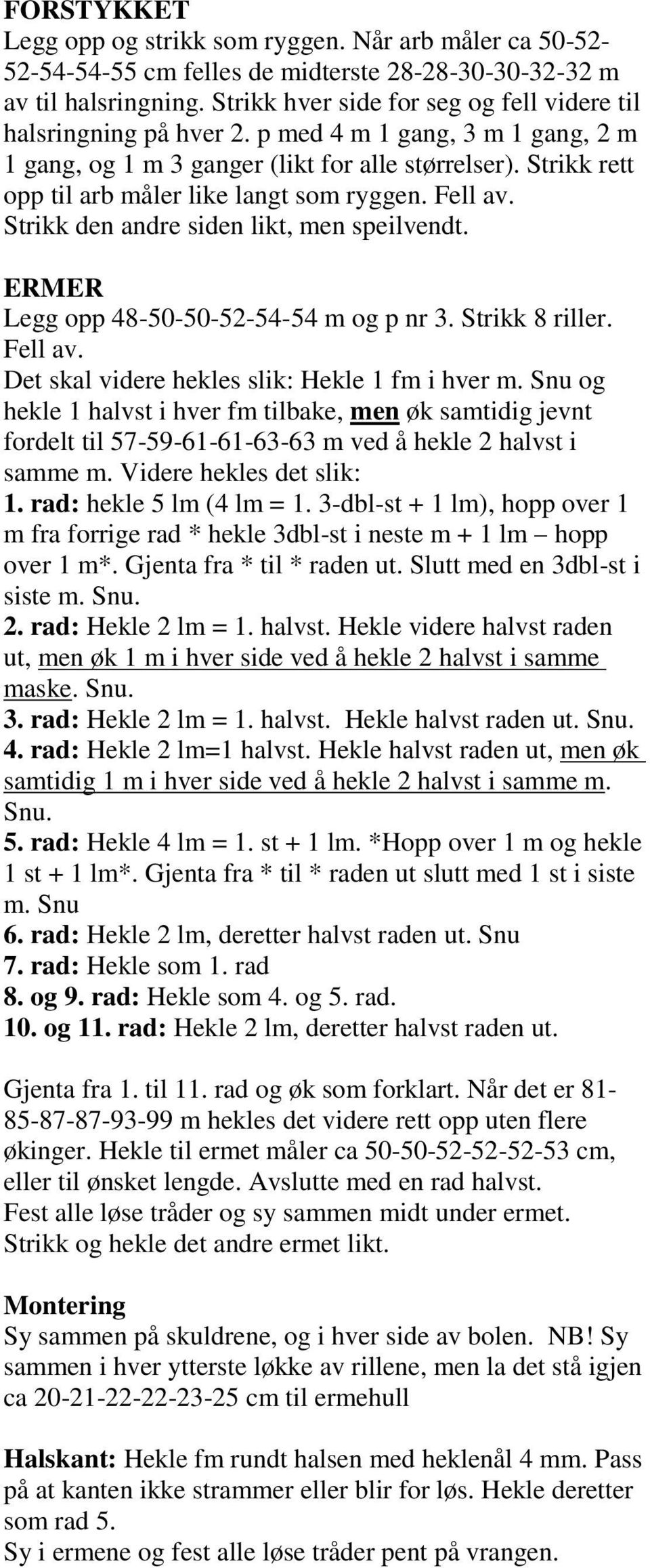 Strikk rett opp til arb måler like langt som ryggen. Fell av. Strikk den andre siden likt, men speilvendt. ERMER Legg opp 48-50-50-52-54-54 m og p nr 3. Strikk 8 riller. Fell av. Det skal videre hekles slik: Hekle 1 fm i hver m.