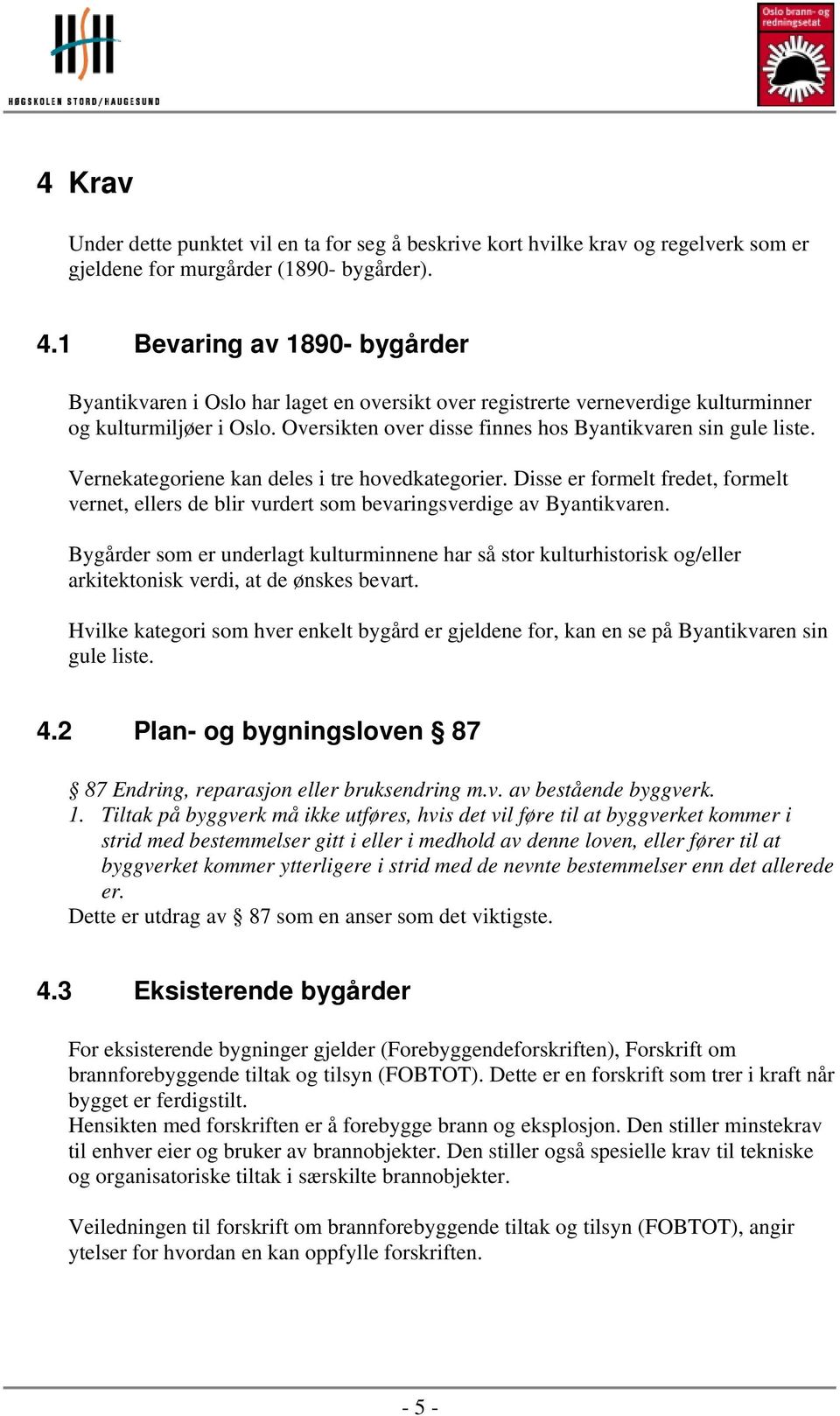 Vernekategoriene kan deles i tre hovedkategorier. Disse er formelt fredet, formelt vernet, ellers de blir vurdert som bevaringsverdige av Byantikvaren.