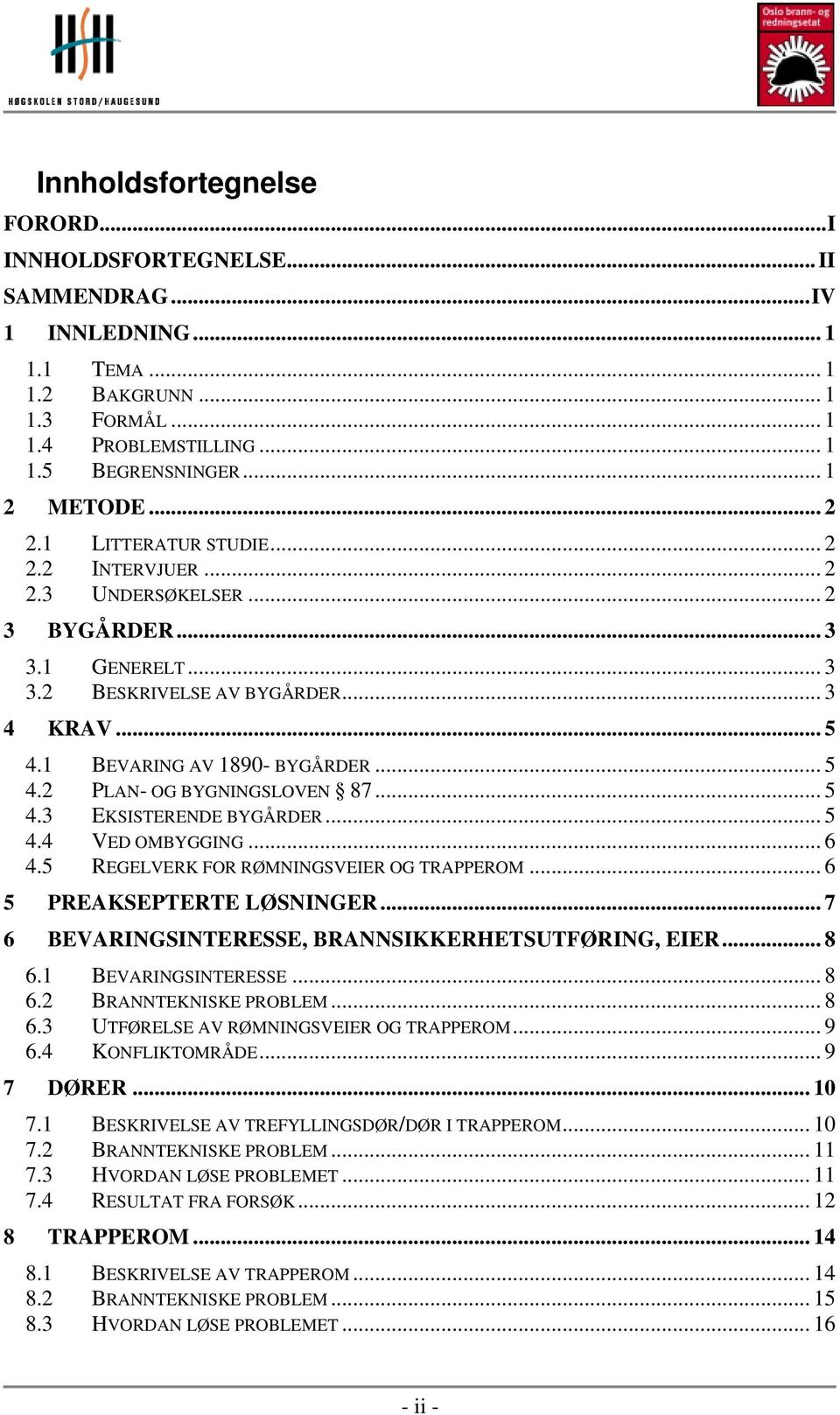 2 PLAN- OG BYGNINGSLOVEN 87... 5 4.3 EKSISTERENDE BYGÅRDER... 5 4.4 VED OMBYGGING... 6 4.5 REGELVERK FOR RØMNINGSVEIER OG TRAPPEROM... 6 5 PREAKSEPTERTE LØSNINGER.