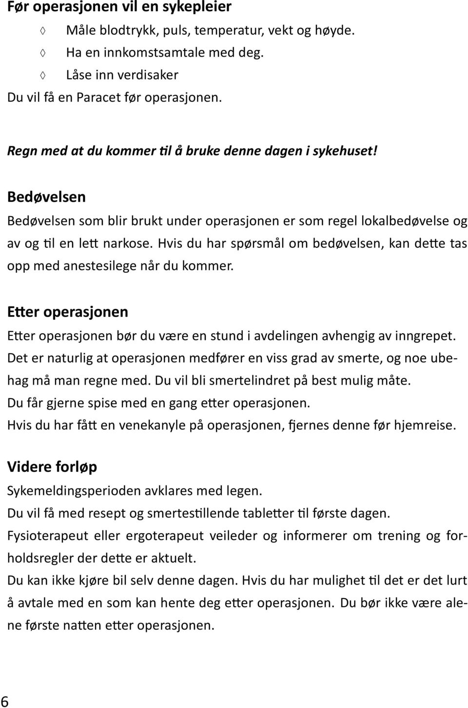 Hvis du har spørsmål om bedøvelsen, kan dette tas opp med anestesilege når du kommer. Etter operasjonen Etter operasjonen bør du være en stund i avdelingen avhengig av inngrepet.