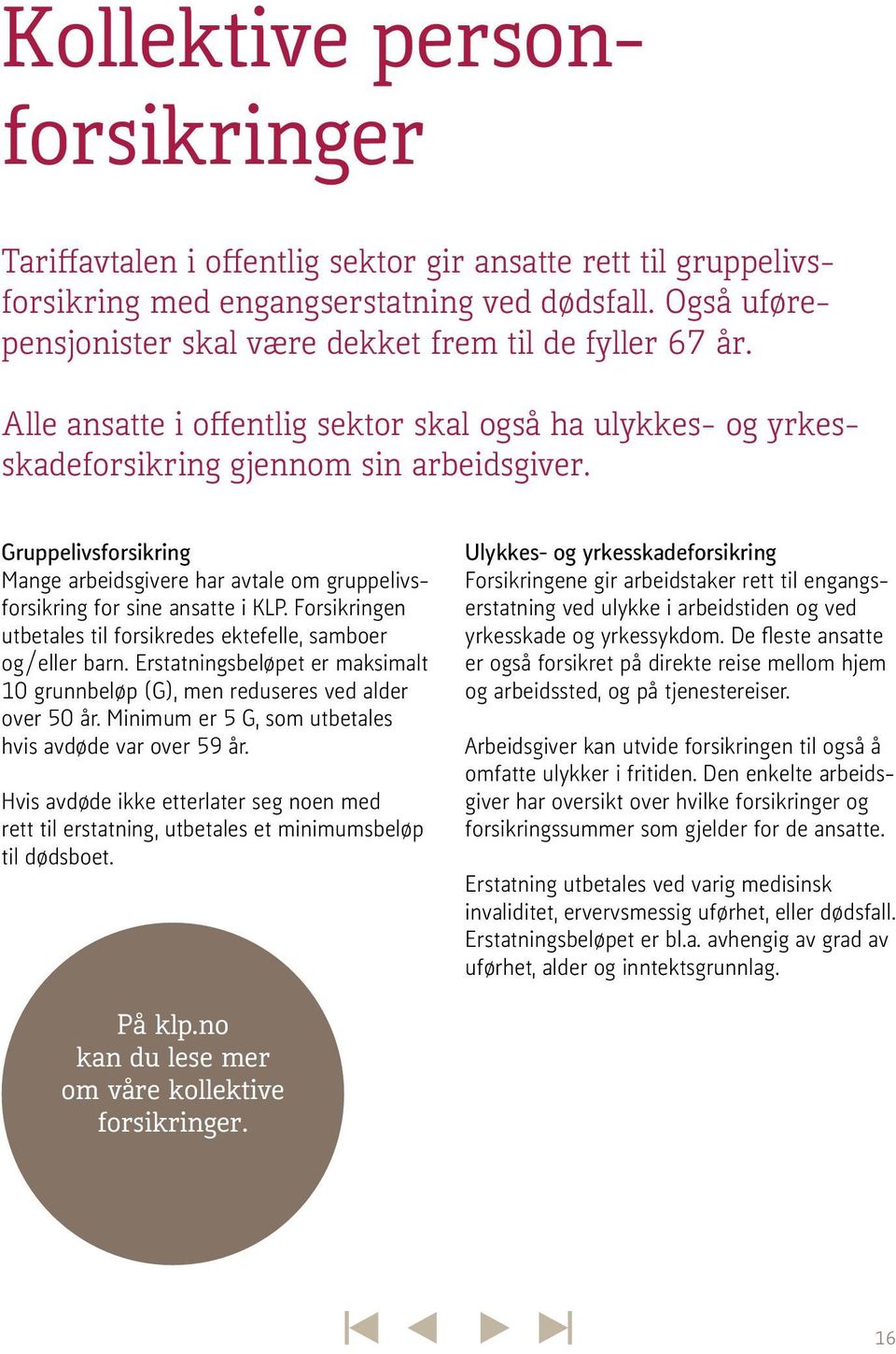 Gruppelivsforsikring Mange arbeidsgivere har avtale om gruppelivsforsikring for sine ansatte i KLP. Forsikringen utbetales til forsikredes ektefelle, samboer og/eller barn.