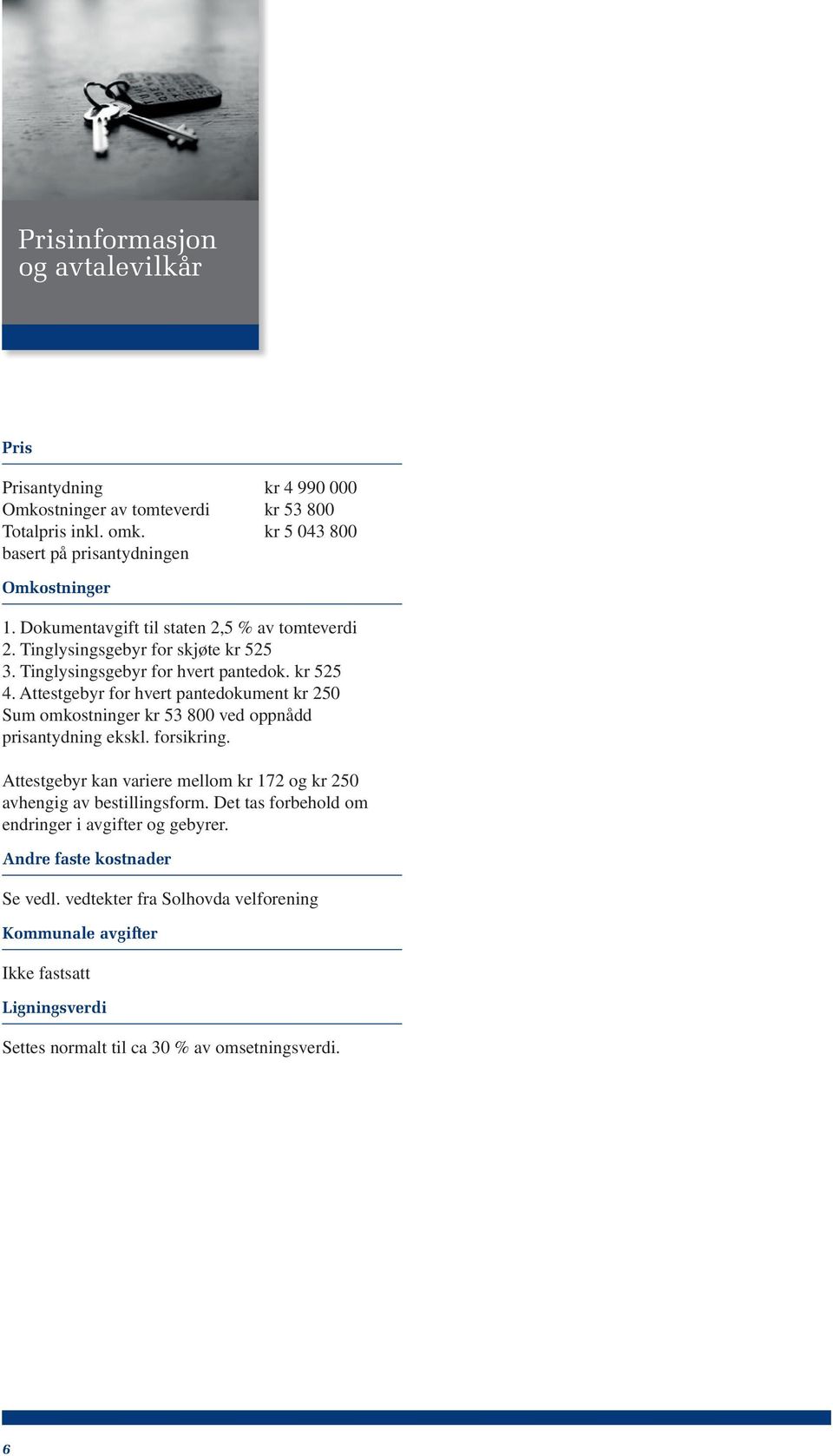 Attestgebyr for hvert pantedokument kr 250 Sum omkostninger kr 53 800 ved oppnådd prisantydning ekskl. forsikring.