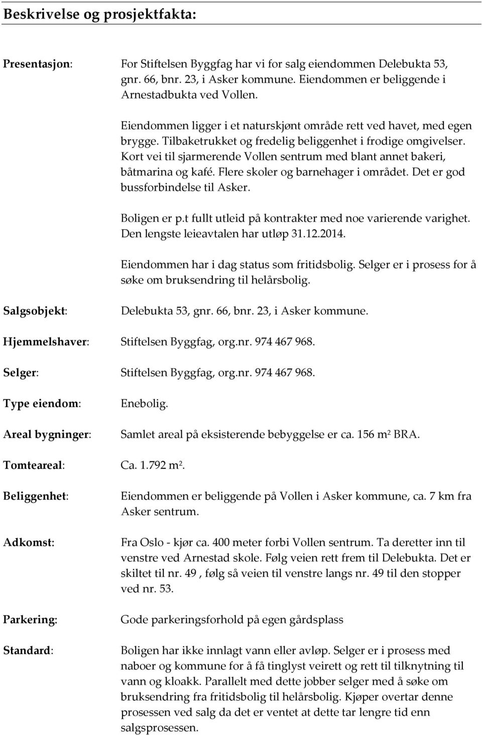 Kort vei til sjarmerende Vollen sentrum med blant annet bakeri, båtmarina og kafé. Flere skoler og barnehager i området. Det er god bussforbindelse til Asker. Boligen er p.