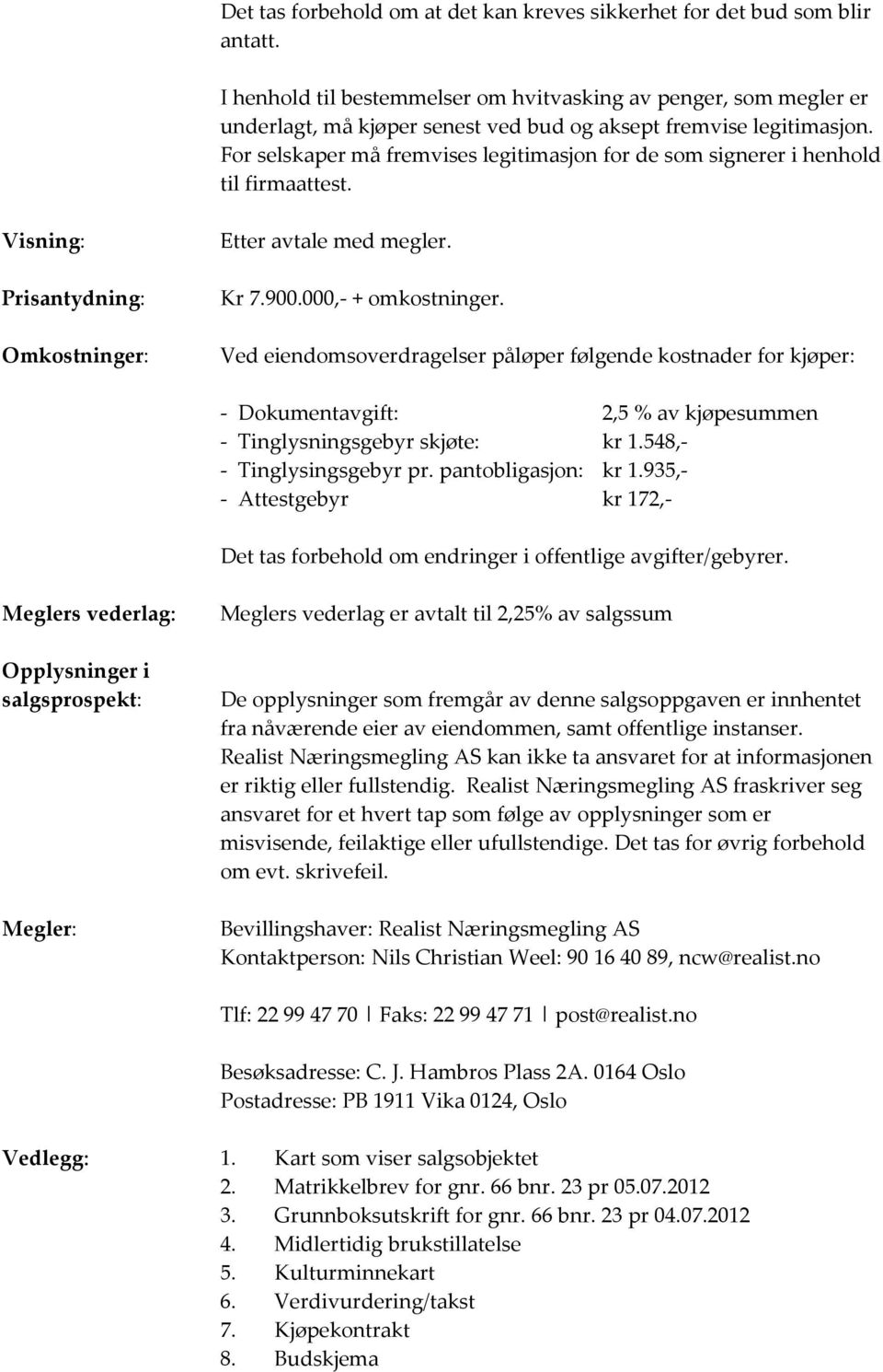 For selskaper må fremvises legitimasjon for de som signerer i henhold til firmaattest. Visning: Prisantydning: Omkostninger: Etter avtale med megler. Kr 7.900.000,- + omkostninger.