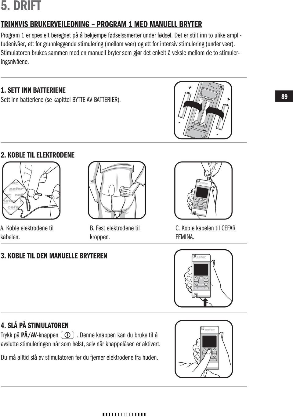 Stimulatoren brukes sammen med en manuell bryter som gjør det enkelt å veksle mellom de to stimuleringsnivåene. 1. SETT INN BATTERIENE Sett inn batteriene (se kapittel BYTTE AV BATTERIER). 8989 2.