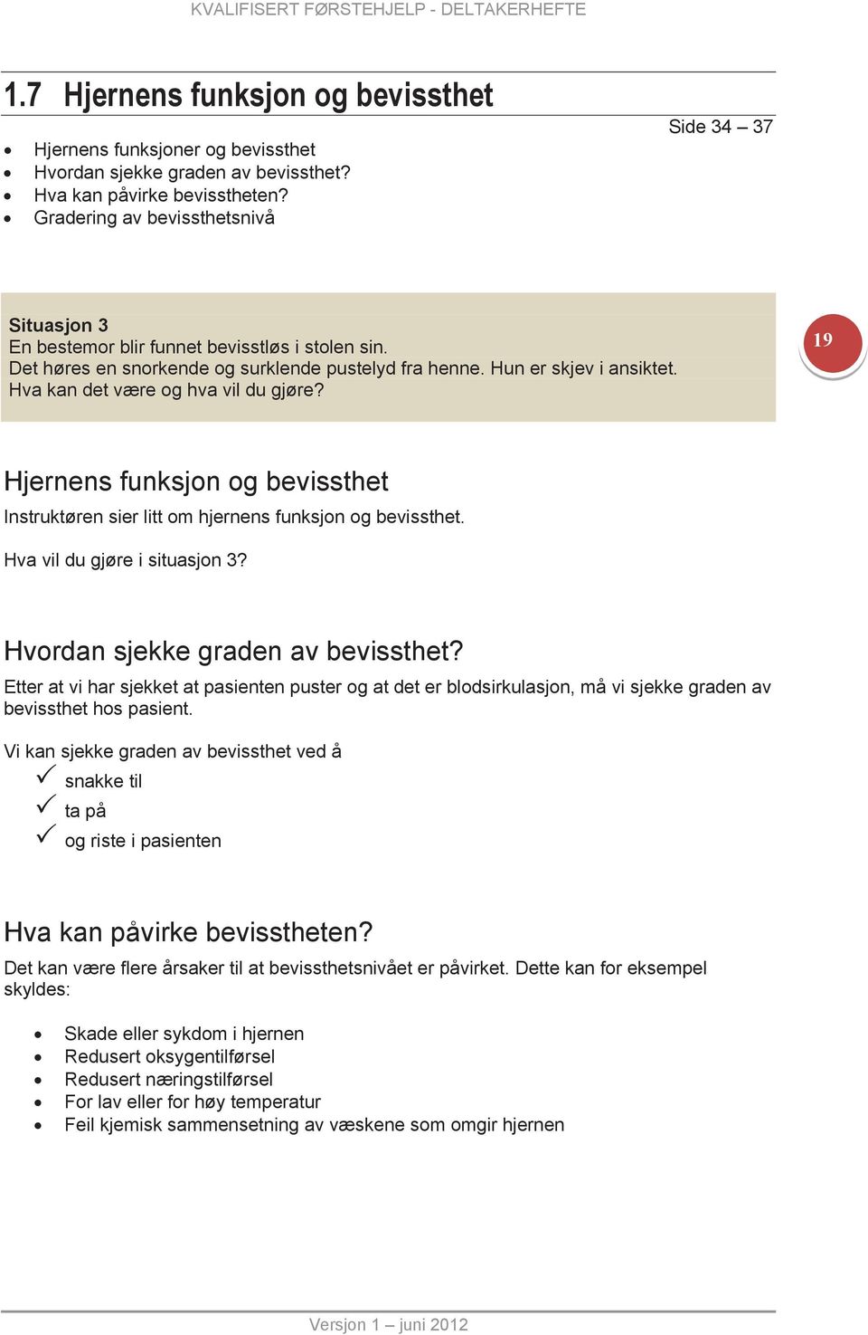 Hva kan det være og hva vil du gjøre? 19 Hjernens funksjon og bevissthet Instruktøren sier litt om hjernens funksjon og bevissthet. Hva vil du gjøre i situasjon 3? Hvordan sjekke graden av bevissthet?