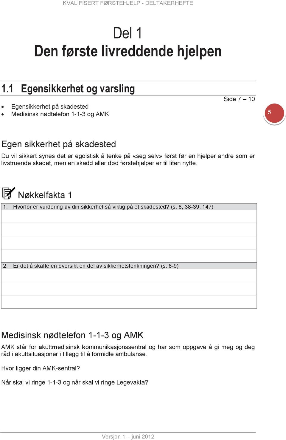 en hjelper andre som er livstruende skadet, men en skadd eller død førstehjelper er til liten nytte. Nøkkelfakta 1 1. Hvorfor er vurdering av din sikkerhet så viktig på et skadested? (s.