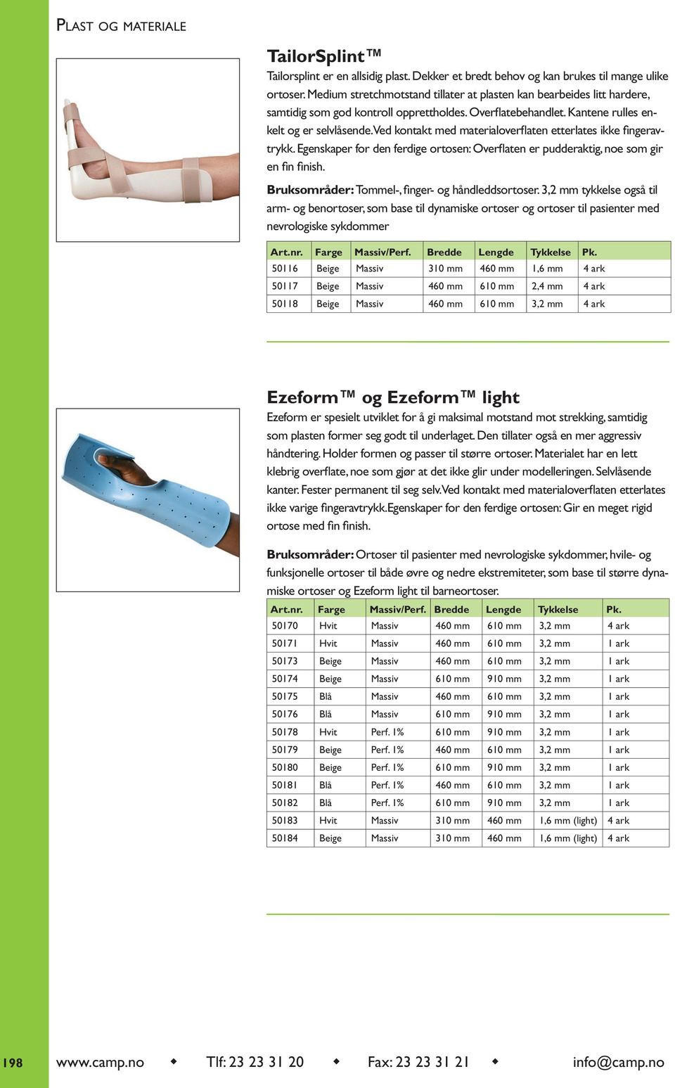 Ved kontakt med materialoverflaten etterlates ikke fingeravtrykk. Egenskaper for den ferdige ortosen: Overflaten er pudderaktig, noe som gir en fin finish.