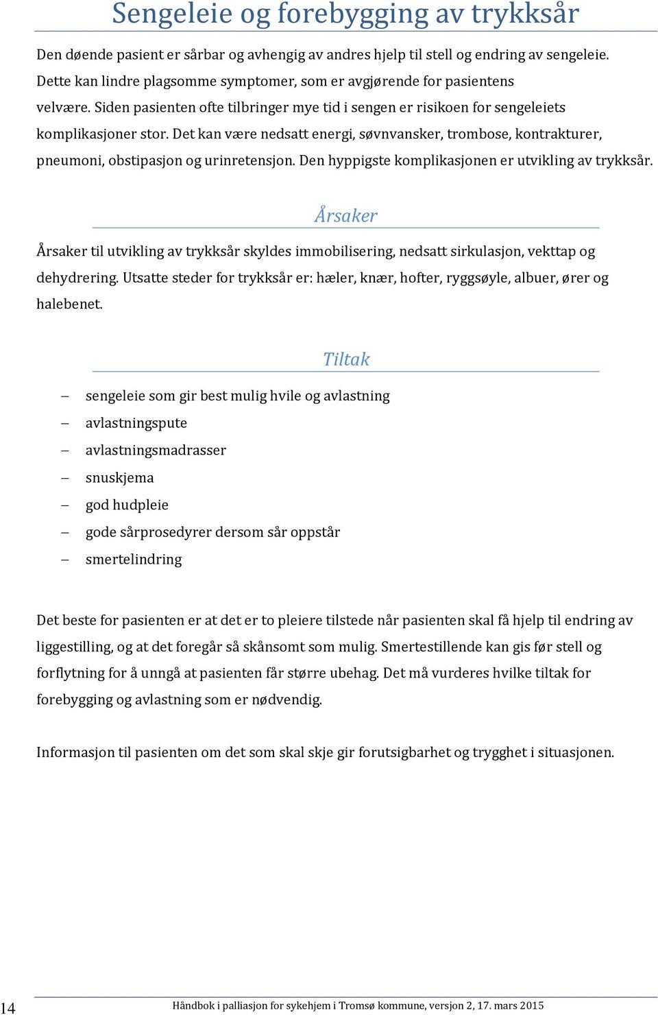 Det kan være nedsatt energi, søvnvansker, trombose, kontrakturer, pneumoni, obstipasjon og urinretensjon. Den hyppigste komplikasjonen er utvikling av trykksår.