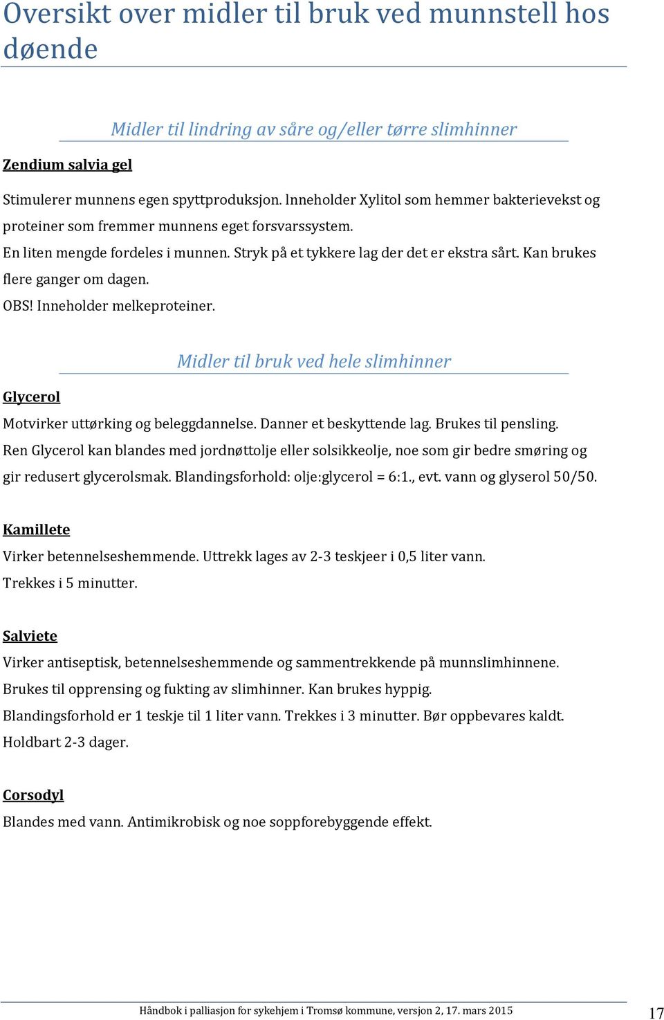 Kan brukes flere ganger om dagen. OBS! Inneholder melkeproteiner. Midler til bruk ved hele slimhinner Glycerol Motvirker uttørking og beleggdannelse. Danner et beskyttende lag. Brukes til pensling.