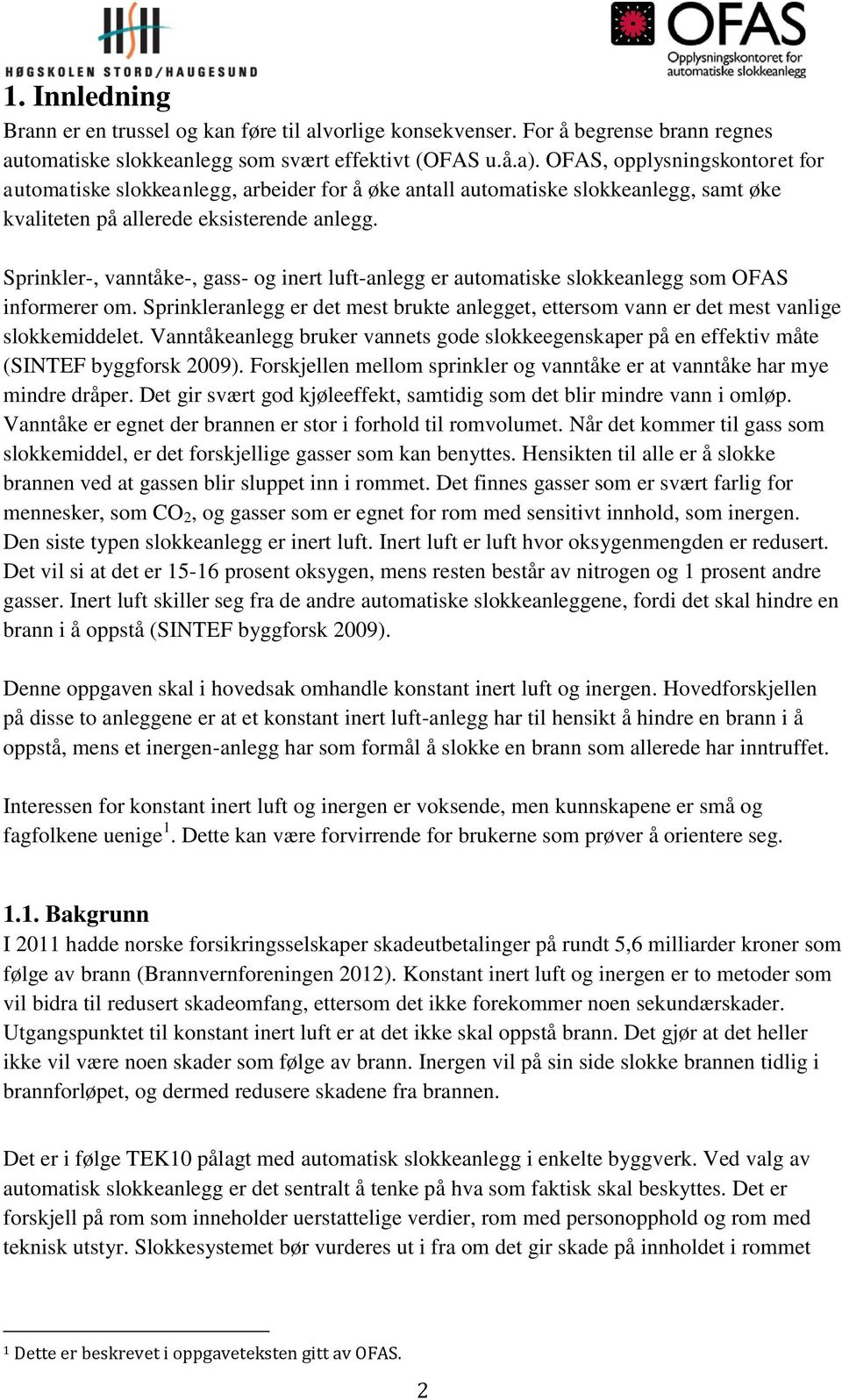 Sprinkler-, vanntåke-, gass- og inert luft-anlegg er automatiske slokkeanlegg som OFAS informerer om. Sprinkleranlegg er det mest brukte anlegget, ettersom vann er det mest vanlige slokkemiddelet.