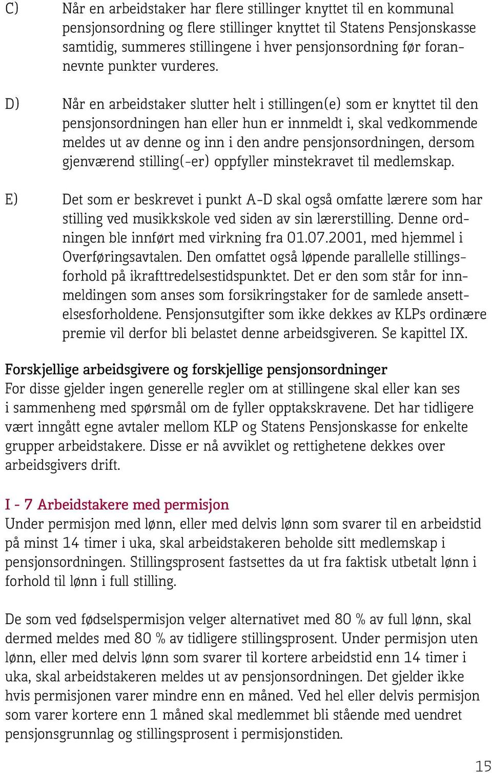 D) Når en arbeidstaker slutter helt i stillingen(e) som er knyttet til den pensjonsordningen han eller hun er innmeldt i, skal vedkommende meldes ut av denne og inn i den andre pensjonsordningen,