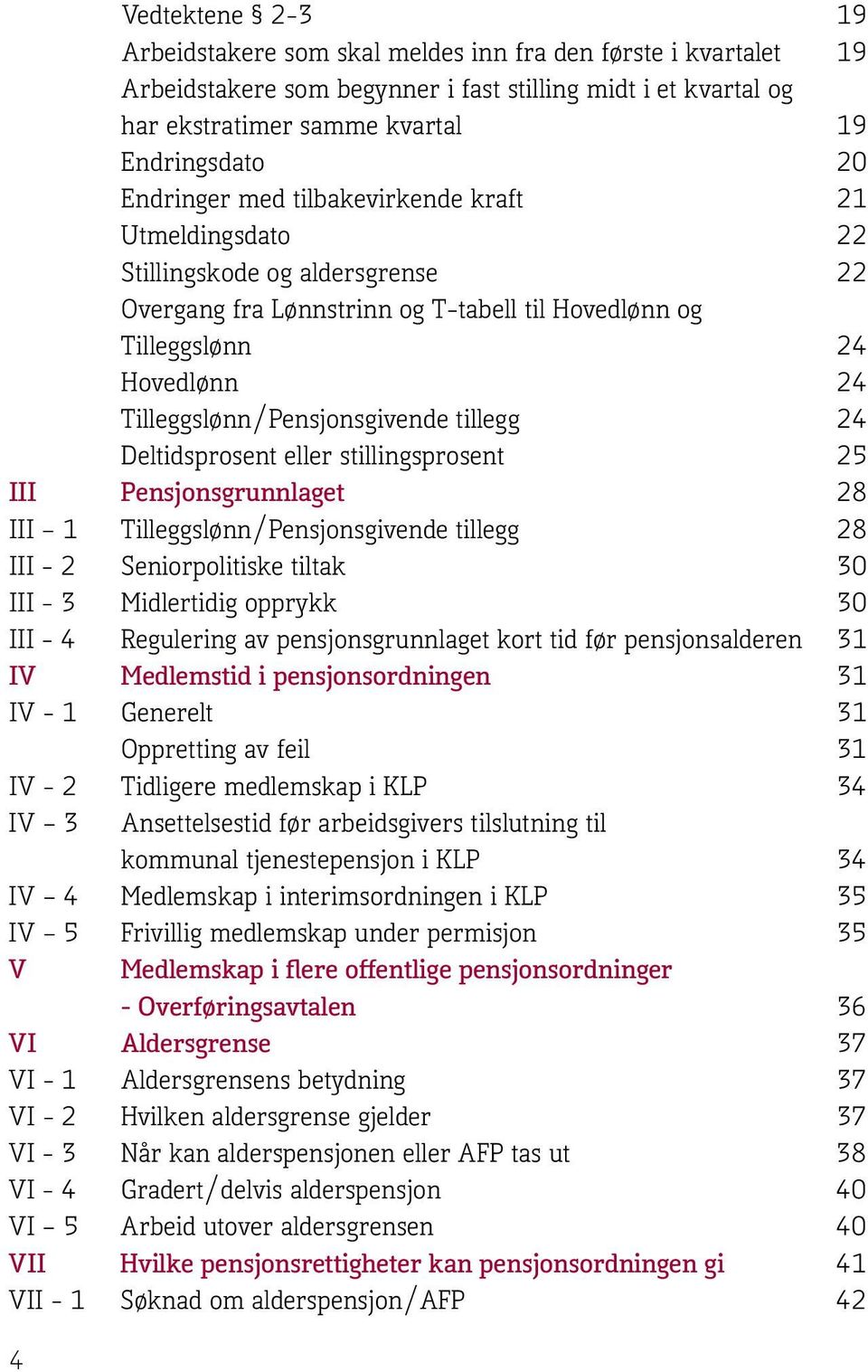 Tilleggslønn/Pensjonsgivende tillegg 24 Deltidsprosent eller stillingsprosent 25 III Pensjonsgrunnlaget 28 III 1 Tilleggslønn/Pensjonsgivende tillegg 28 III - 2 Seniorpolitiske tiltak 30 III - 3