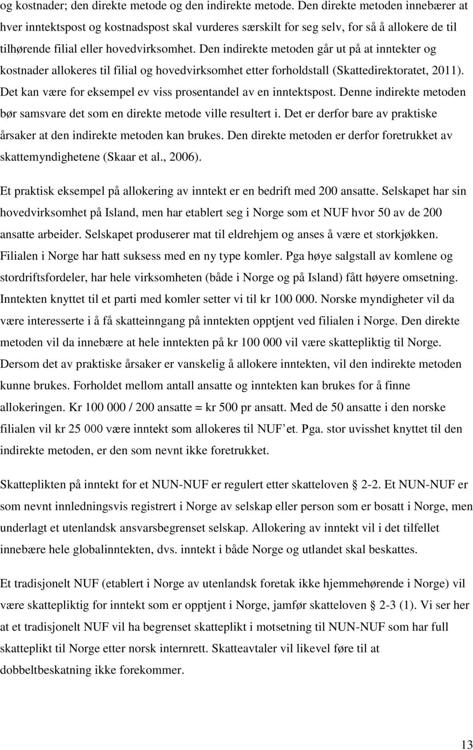 Den indirekte metoden går ut på at inntekter og kostnader allokeres til filial og hovedvirksomhet etter forholdstall (Skattedirektoratet, 2011).