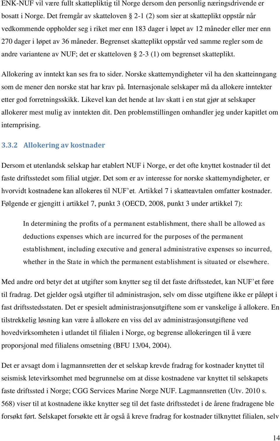 Begrenset skatteplikt oppstår ved samme regler som de andre variantene av NUF; det er skatteloven 2-3 (1) om begrenset skatteplikt. Allokering av inntekt kan ses fra to sider.