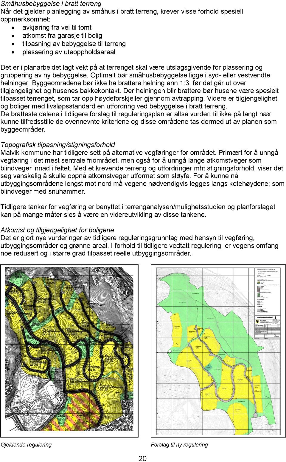 Optimalt bør småhusbebyggelse ligge i syd- eller vestvendte helninger. Byggeområdene bør ikke ha brattere helning enn 1:3, før det går ut over tilgjengelighet og husenes bakkekontakt.