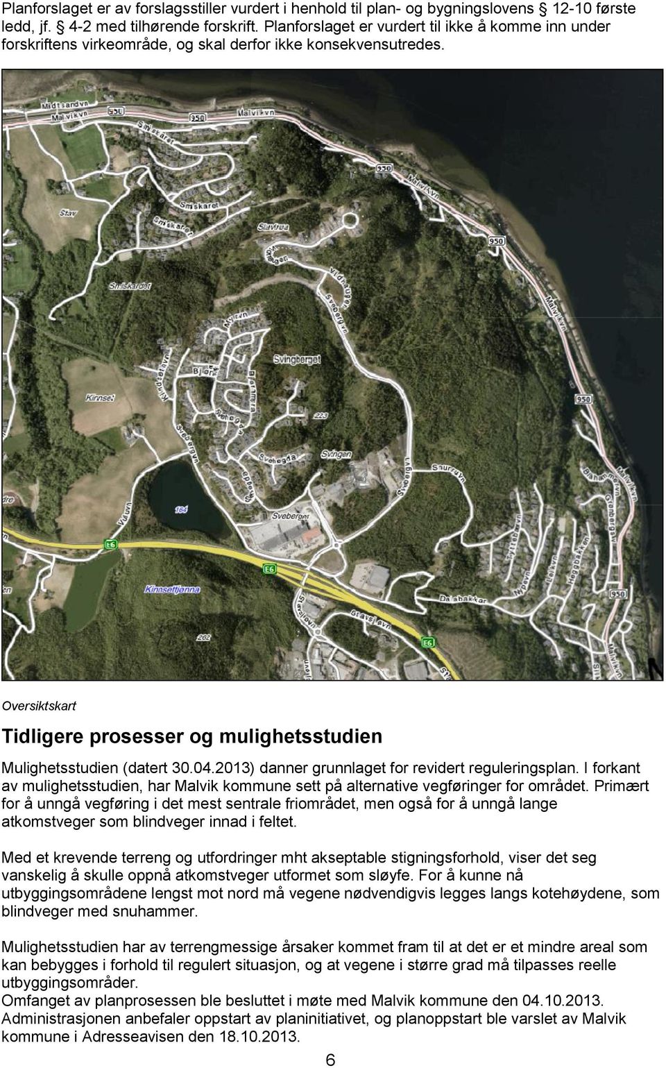 04.2013) danner grunnlaget for revidert reguleringsplan. I forkant av mulighetsstudien, har Malvik kommune sett på alternative vegføringer for området.