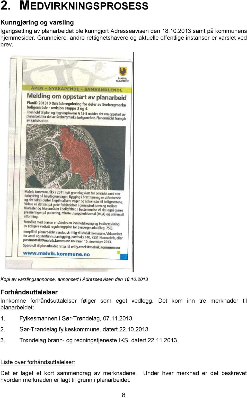 2013 Forhåndsuttalelser Innkomne forhåndsuttalelser følger som eget vedlegg. Det kom inn tre merknader til planarbeidet: 1. Fylkesmannen i Sør-Trøndelag, 07.11.2013. 2.