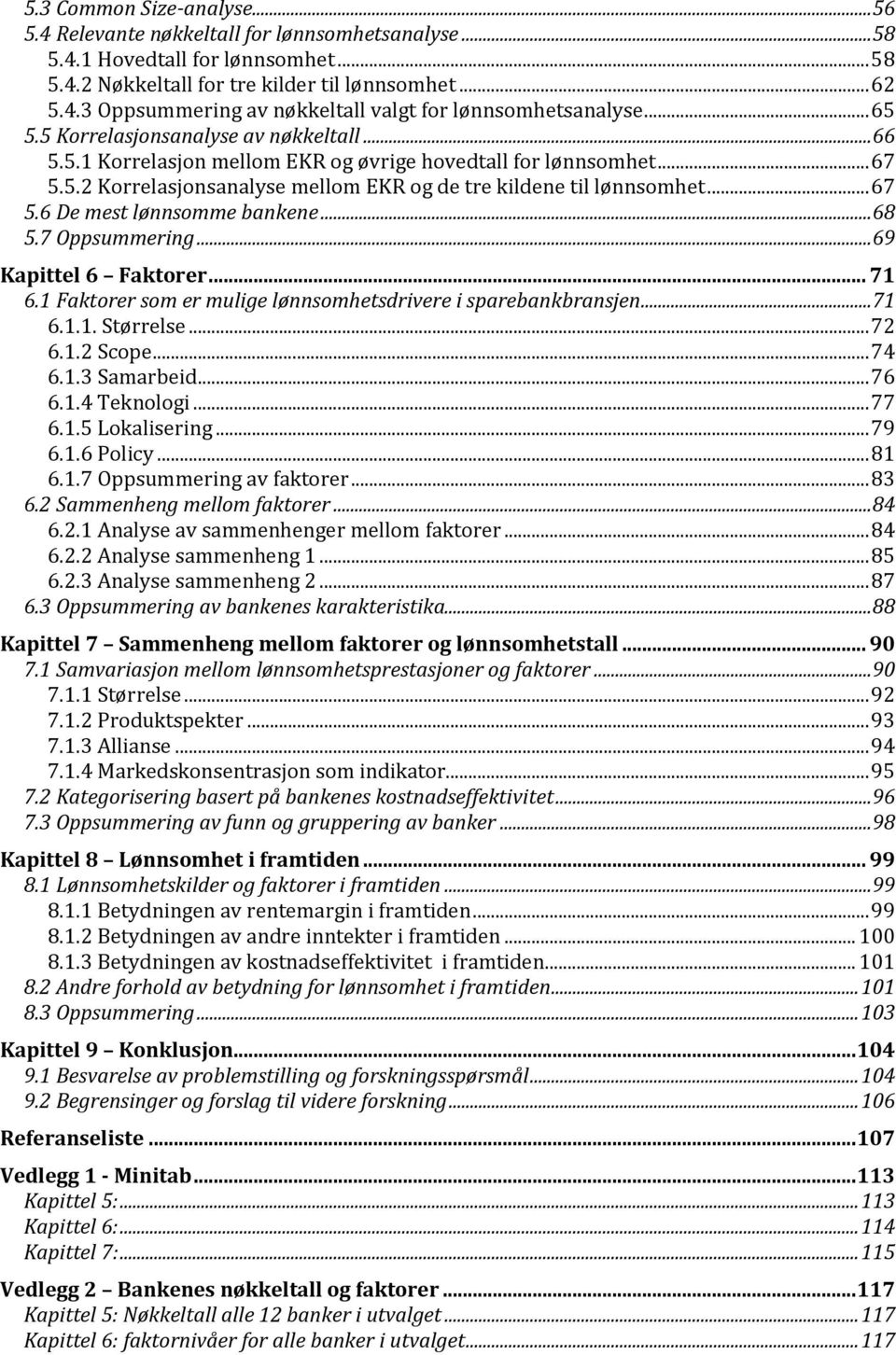 .. 68 5.7 Oppsummering... 69 Kapittel 6 Faktorer... 71 6.1 Faktorer som er mulige lønnsomhetsdrivere i sparebankbransjen... 71 6.1.1. Størrelse... 72 6.1.2 Scope... 74 6.1.3 Samarbeid... 76 6.1.4 Teknologi.