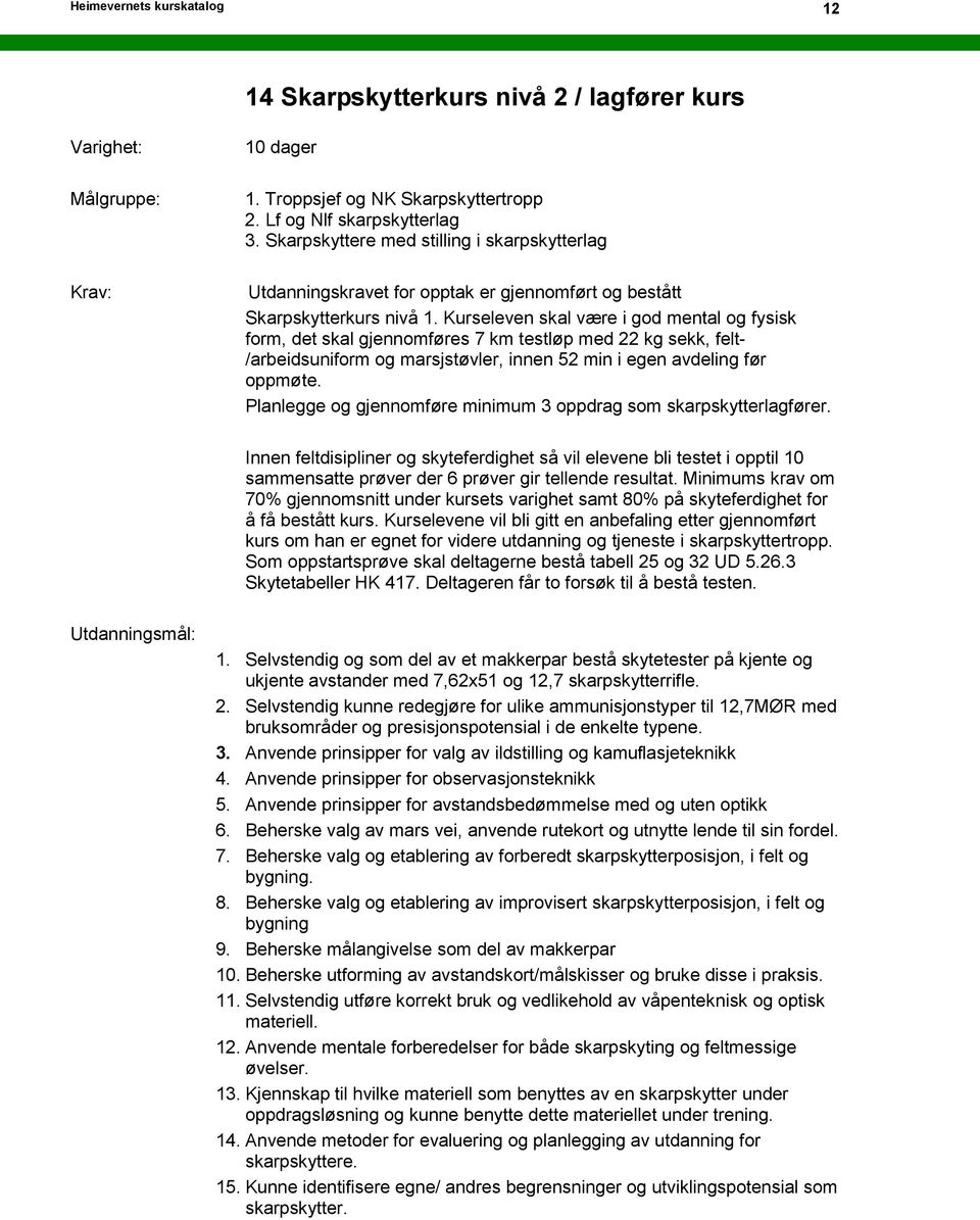 Kurseleven skal være i god mental og fysisk form, det skal gjennomføres 7 km testløp med 22 kg sekk, felt- /arbeidsuniform og marsjstøvler, innen 52 min i egen avdeling før oppmøte.