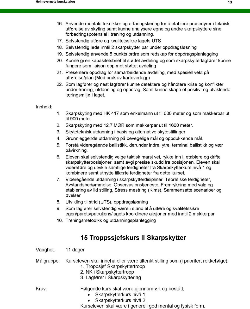 17. Selvstendig utføre og kvalitetssikre lagets UTS 18. Selvstendig lede inntil 2 skarpskytter par under oppdragsløsning 19. Selvstendig anvende 5 punkts ordre som redskap for oppdragsplanlegging 20.