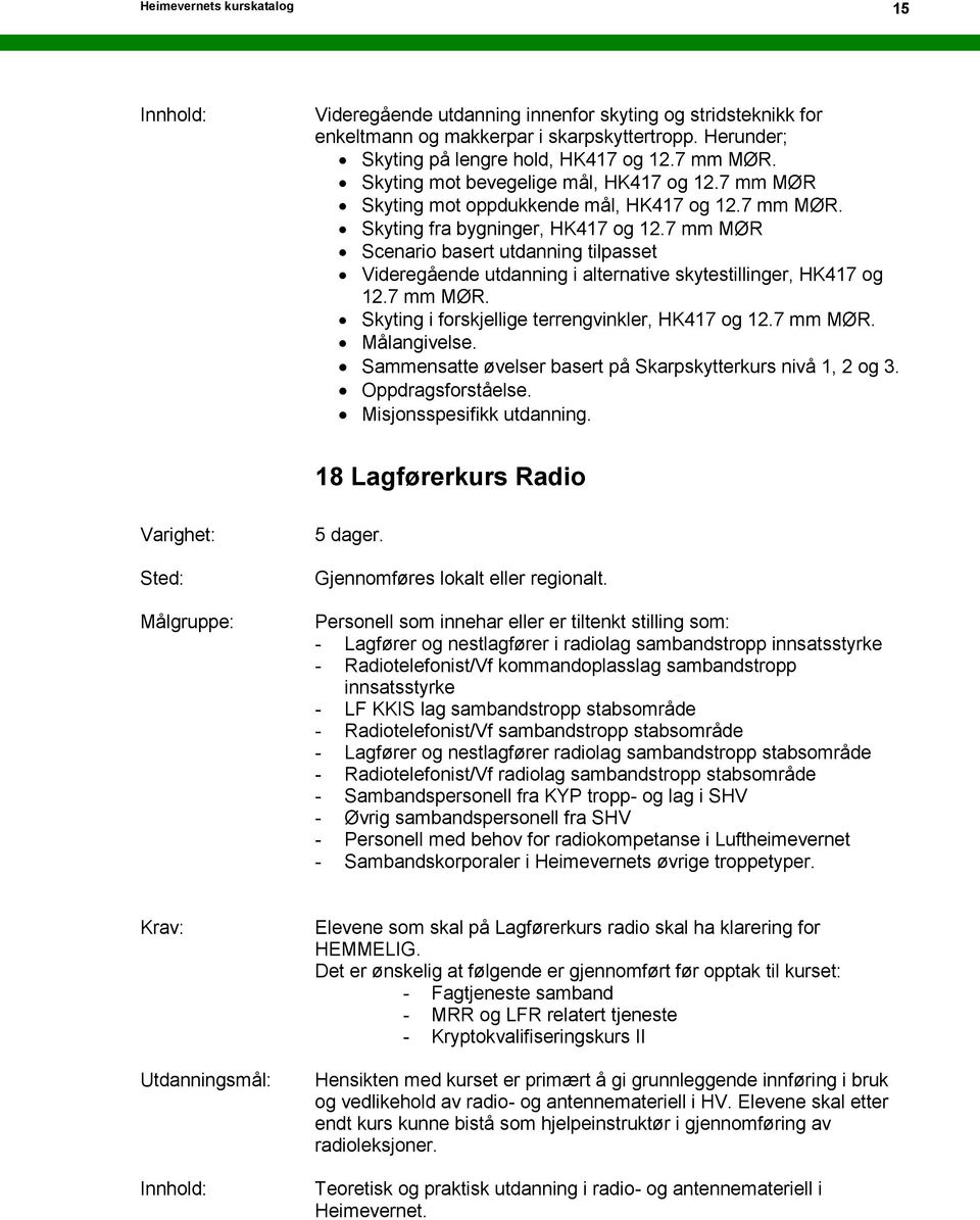 7 mm MØR Scenario basert utdanning tilpasset Videregående utdanning i alternative skytestillinger, HK417 og 12.7 mm MØR. Skyting i forskjellige terrengvinkler, HK417 og 12.7 mm MØR. Målangivelse.