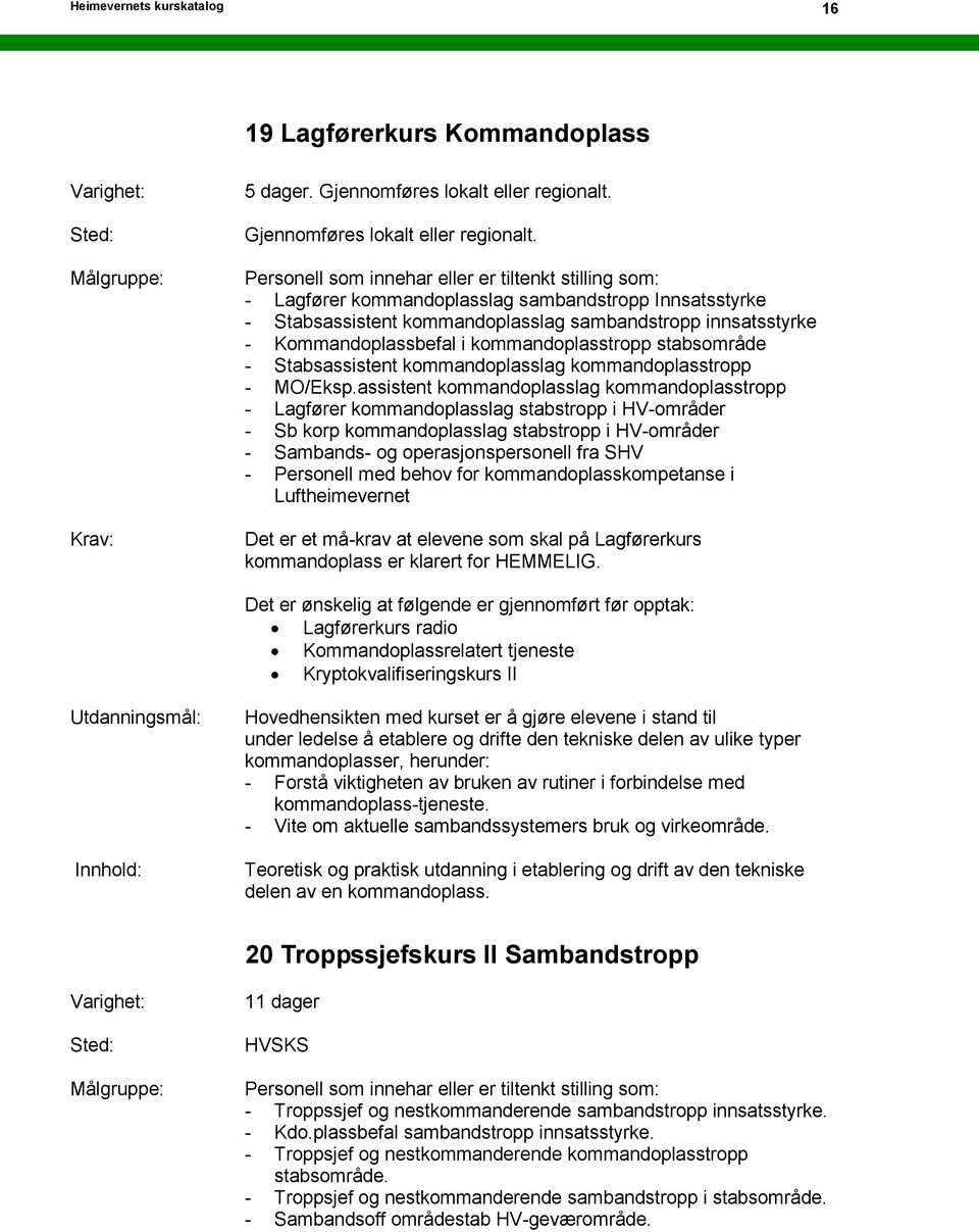 - Lagfører kommandoplasslag sambandstropp Innsatsstyrke - Stabsassistent kommandoplasslag sambandstropp innsatsstyrke - Kommandoplassbefal i kommandoplasstropp stabsområde - Stabsassistent